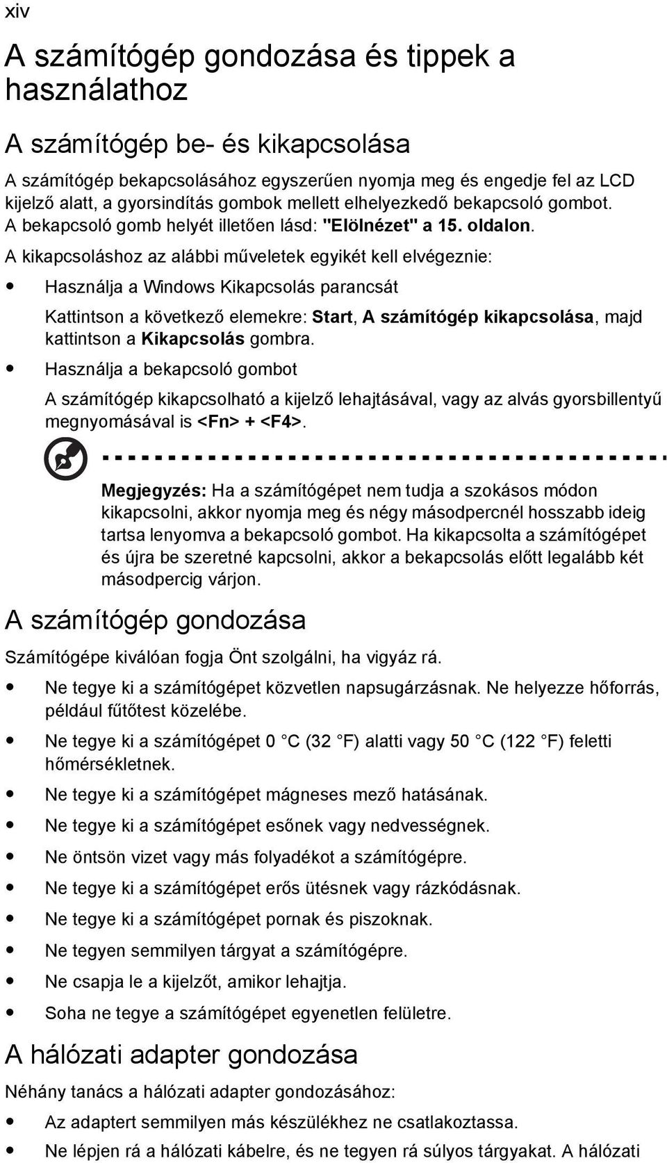 A kikapcsoláshoz az alábbi műveletek egyikét kell elvégeznie: Használja a Windows Kikapcsolás parancsát Kattintson a következő elemekre: Start, A számítógép kikapcsolása, majd kattintson a