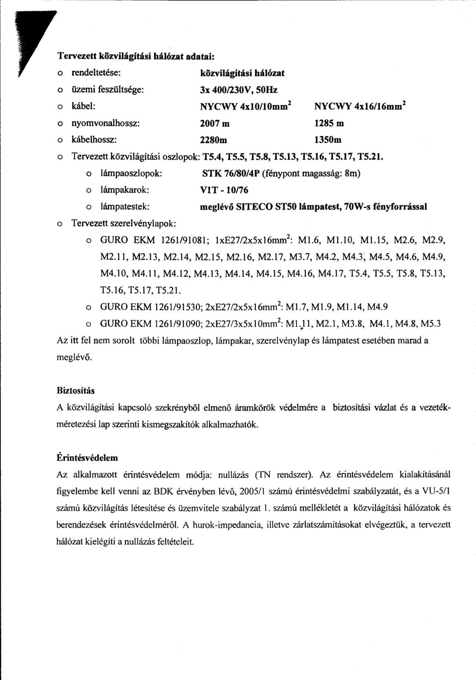 o lámpaoszlopok: STK 76/80/4P (fénypont magasság: 8m) o lámpakarok: V l T - 10176 o lámpatestek: meglévő SITECO STSO lámpatest, 70W-s fényforrással o Tervezett szerelvénylapok: o GURO EKM 1261191081;