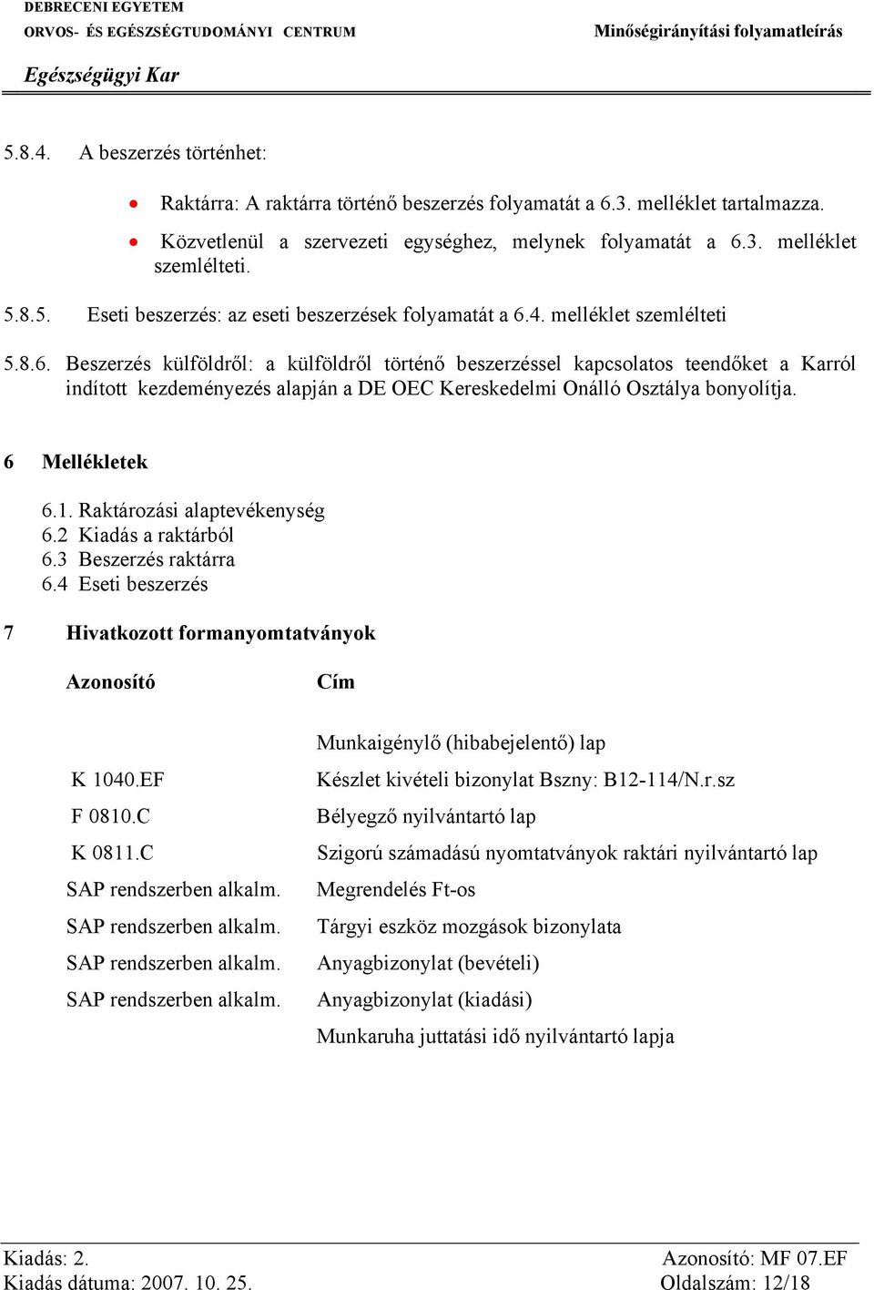 6 Mellékletek 6.1. Raktározási alaptevékenység 6.2 Kiadás a raktárból 6.3 Beszerzés raktárra 6.4 Eseti beszerzés 7 Hivatkozott formanyomtatványok Azonosító Cím K 1040.EF F 0810.C K 0811.