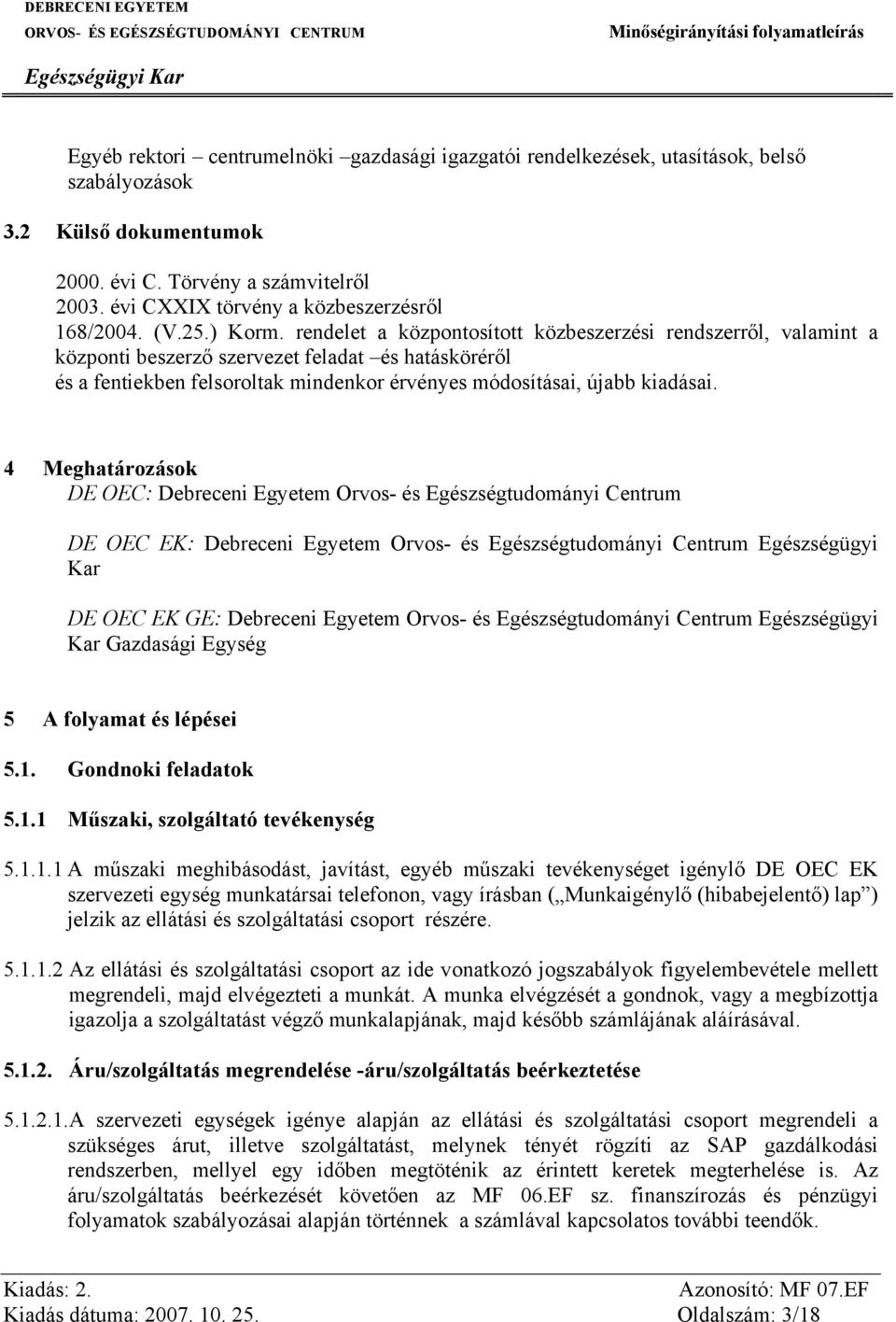 rendelet a központosított közbeszerzési rendszerről, valamint a központi beszerző szervezet feladat és hatásköréről és a fentiekben felsoroltak mindenkor érvényes módosításai, újabb kiadásai.