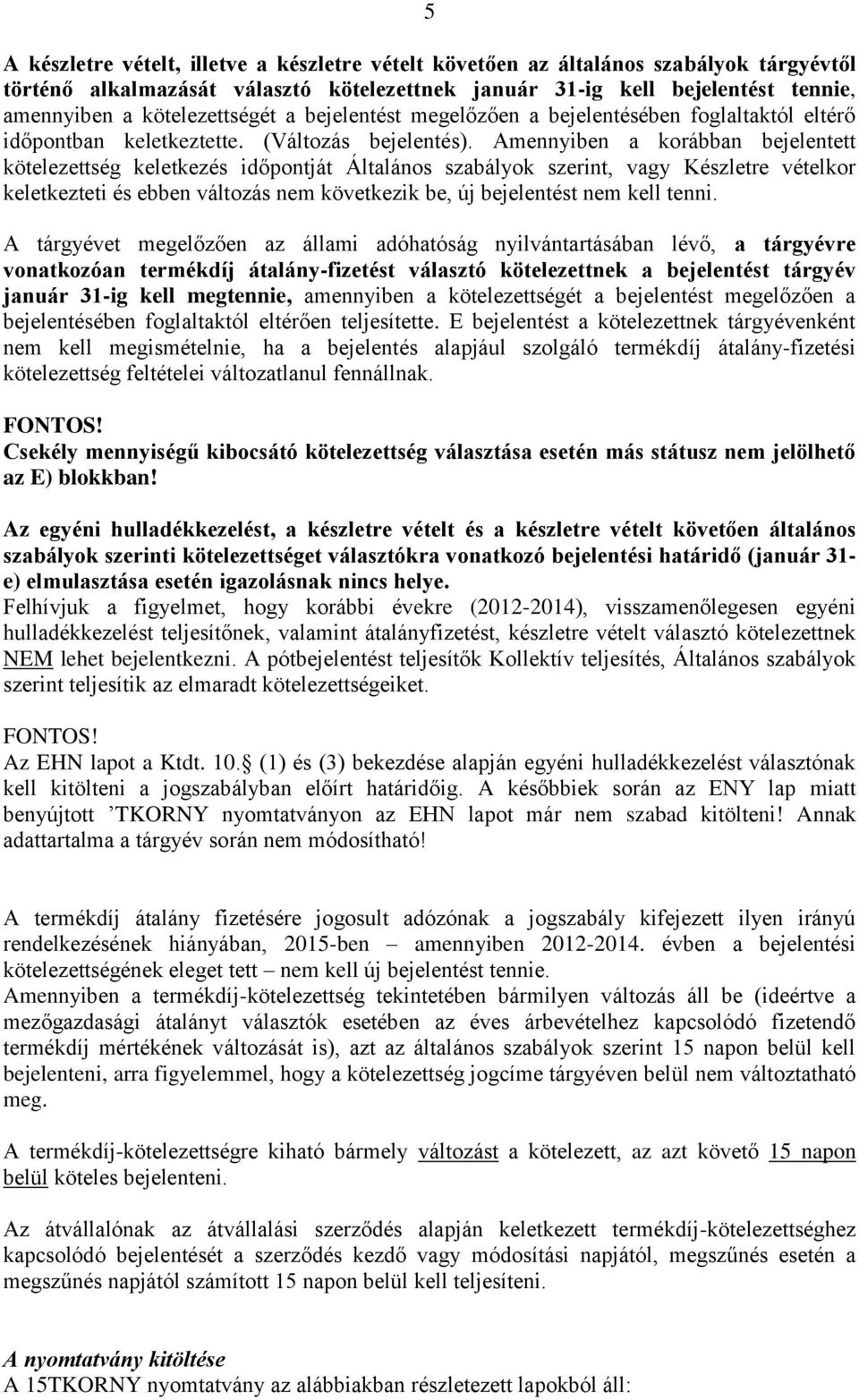 Amennyiben a korábban bejelentett kötelezettség keletkezés időpontját Általános szabályok szerint, vagy Készletre vételkor keletkezteti és ebben változás nem következik be, új bejelentést nem kell