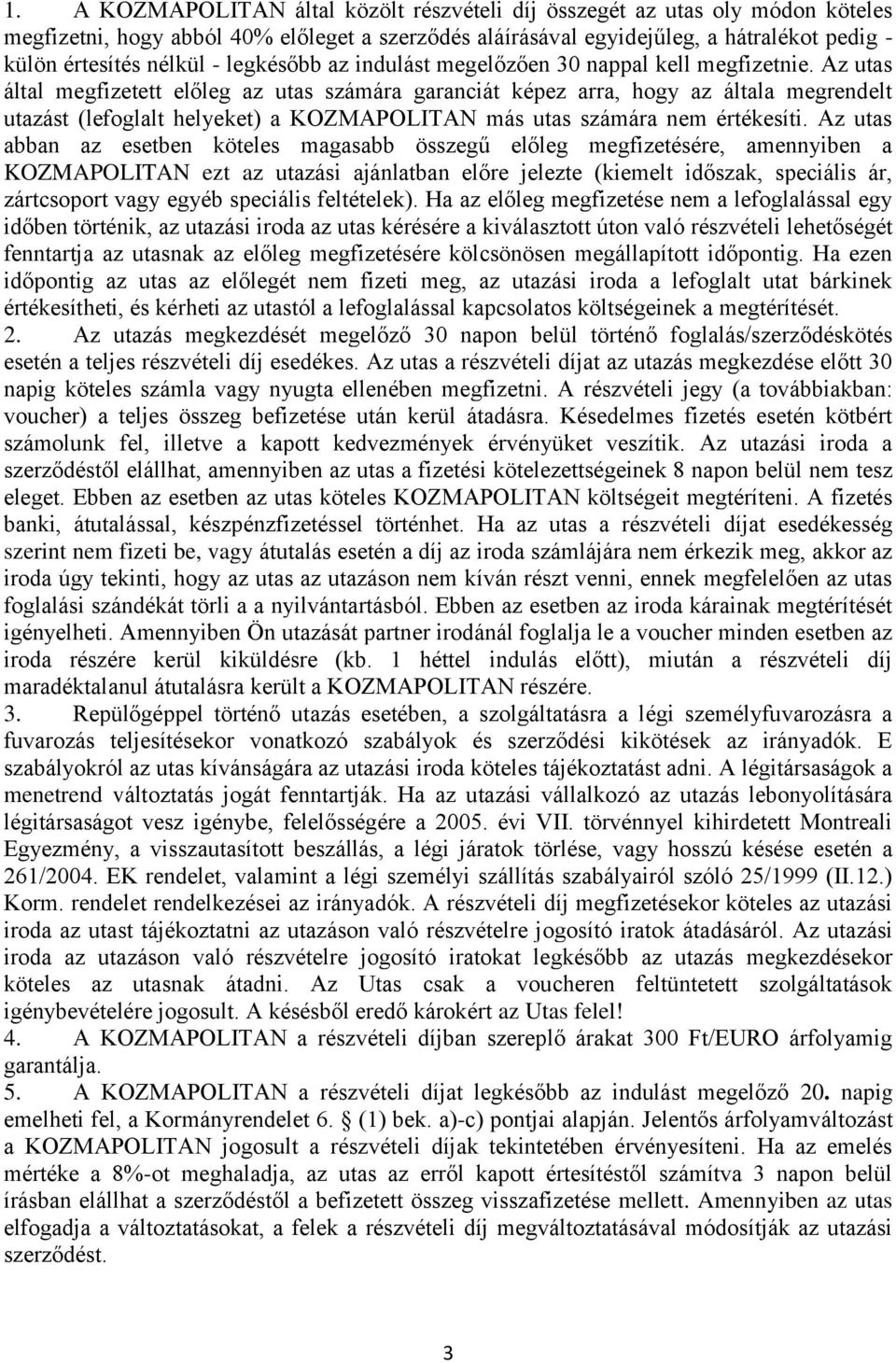 Az utas által megfizetett előleg az utas számára garanciát képez arra, hogy az általa megrendelt utazást (lefoglalt helyeket) a KOZMAPOLITAN más utas számára nem értékesíti.