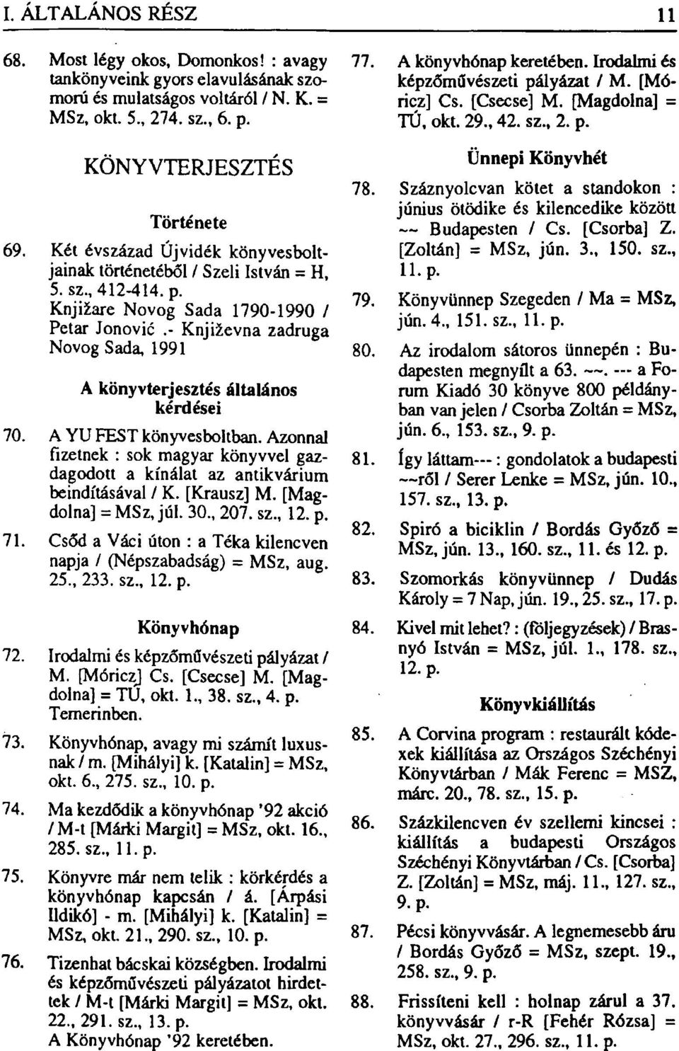 - Književna zadruga Novog Sada, 1991 A könyvterjesztés általános kérdései 70. A YU FEST könyvesboltban. Azonnal fizetnek : sok magyar könyvvel gazdagodott a kínálat az antikvárium beindításával / K.