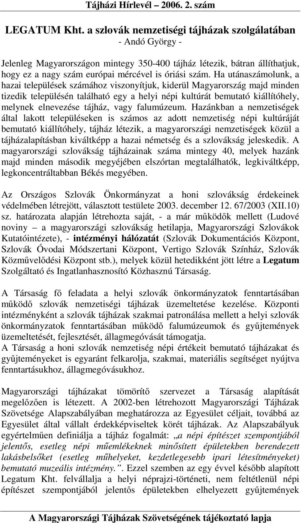 Ha utánaszámolunk, a hazai települések számához viszonyítjuk, kiderül Magyarország majd minden tizedik településén található egy a helyi népi kultúrát bemutató kiállítóhely, melynek elnevezése