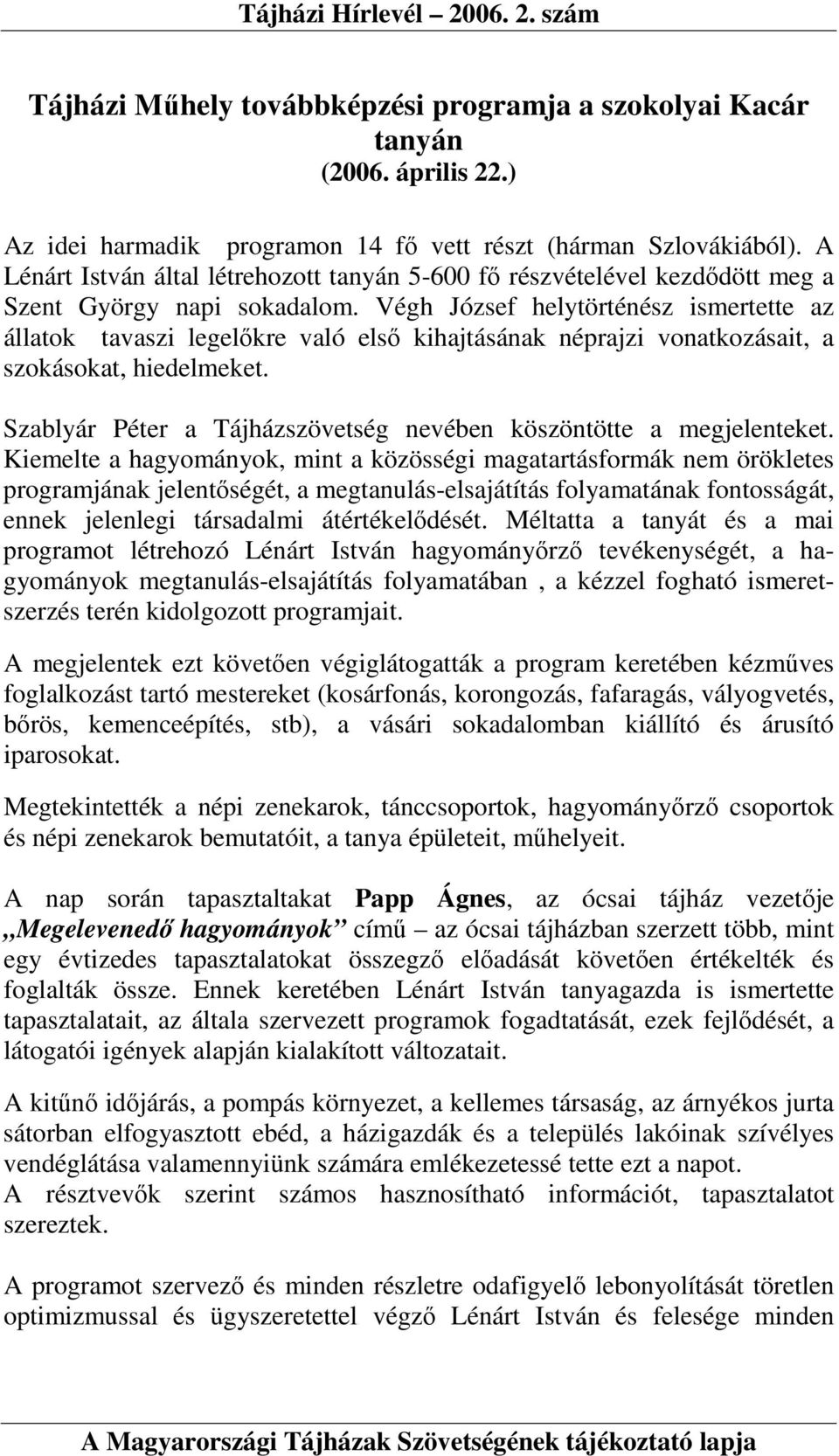 Végh József helytörténész ismertette az állatok tavaszi legelıkre való elsı kihajtásának néprajzi vonatkozásait, a szokásokat, hiedelmeket.