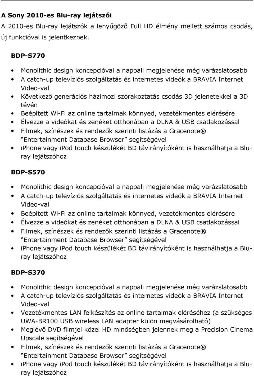 szórakoztatás csodás 3D jelenetekkel a 3D tévén Beépített Wi-Fi az online tartalmak könnyed, vezetékmentes elérésére Élvezze a videókat és zenéket otthonában a DLNA & USB csatlakozással Filmek,