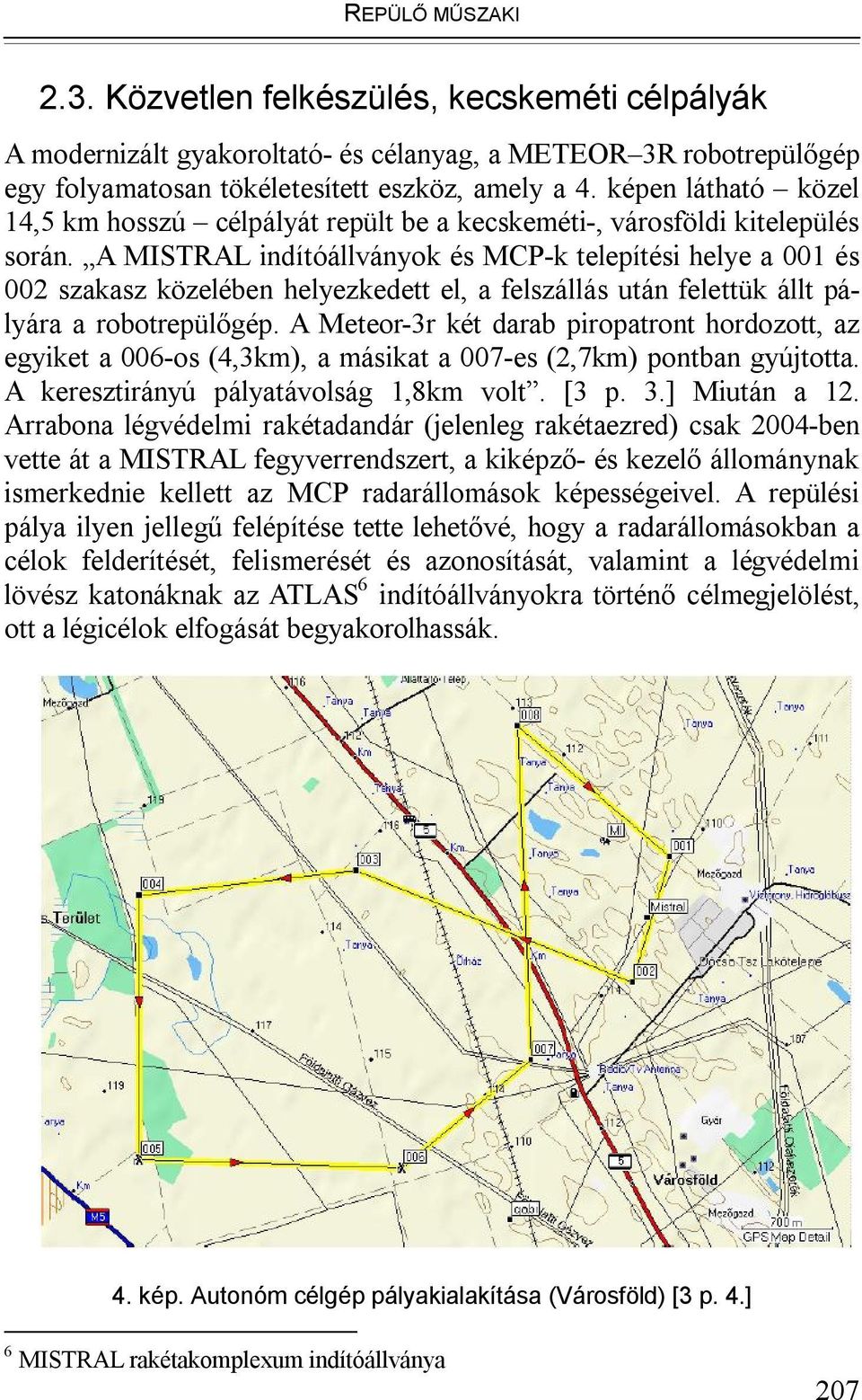 A MISTRAL indítóállványok és MCP-k telepítési helye a 001 és 002 szakasz közelében helyezkedett el, a felszállás után felettük állt pályára a robotrepülőgép.