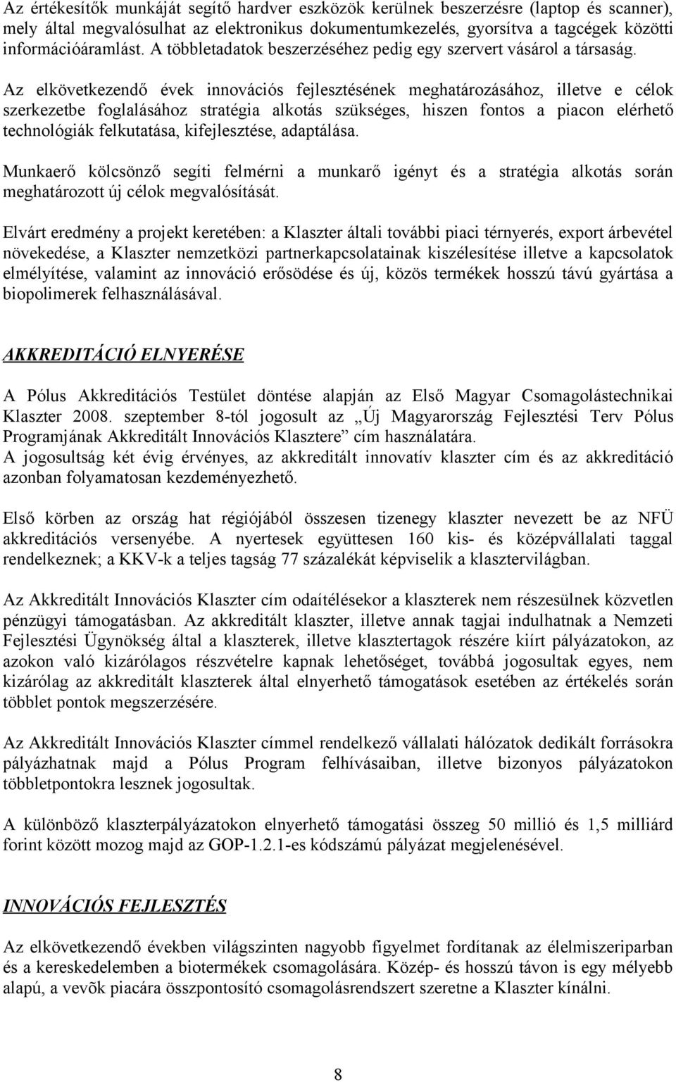 Az elkövetkezendő évek innovációs fejlesztésének meghatározásához, illetve e célok szerkezetbe foglalásához stratégia alkotás szükséges, hiszen fontos a piacon elérhető technológiák felkutatása,