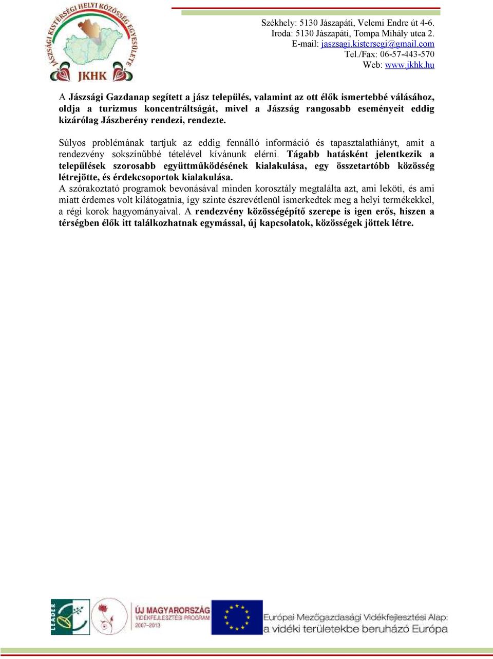 Tágabb hatásként jelentkezik a települések szorosabb együttmőködésének kialakulása, egy összetartóbb közösség létrejötte, és érdekcsoportok kialakulása.