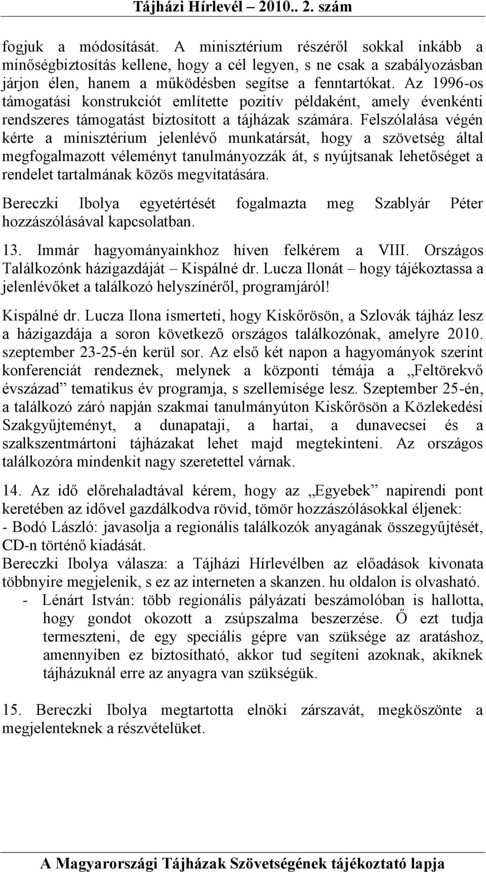 Felszólalása végén kérte a minisztérium jelenlévő munkatársát, hogy a szövetség által megfogalmazott véleményt tanulmányozzák át, s nyújtsanak lehetőséget a rendelet tartalmának közös megvitatására.