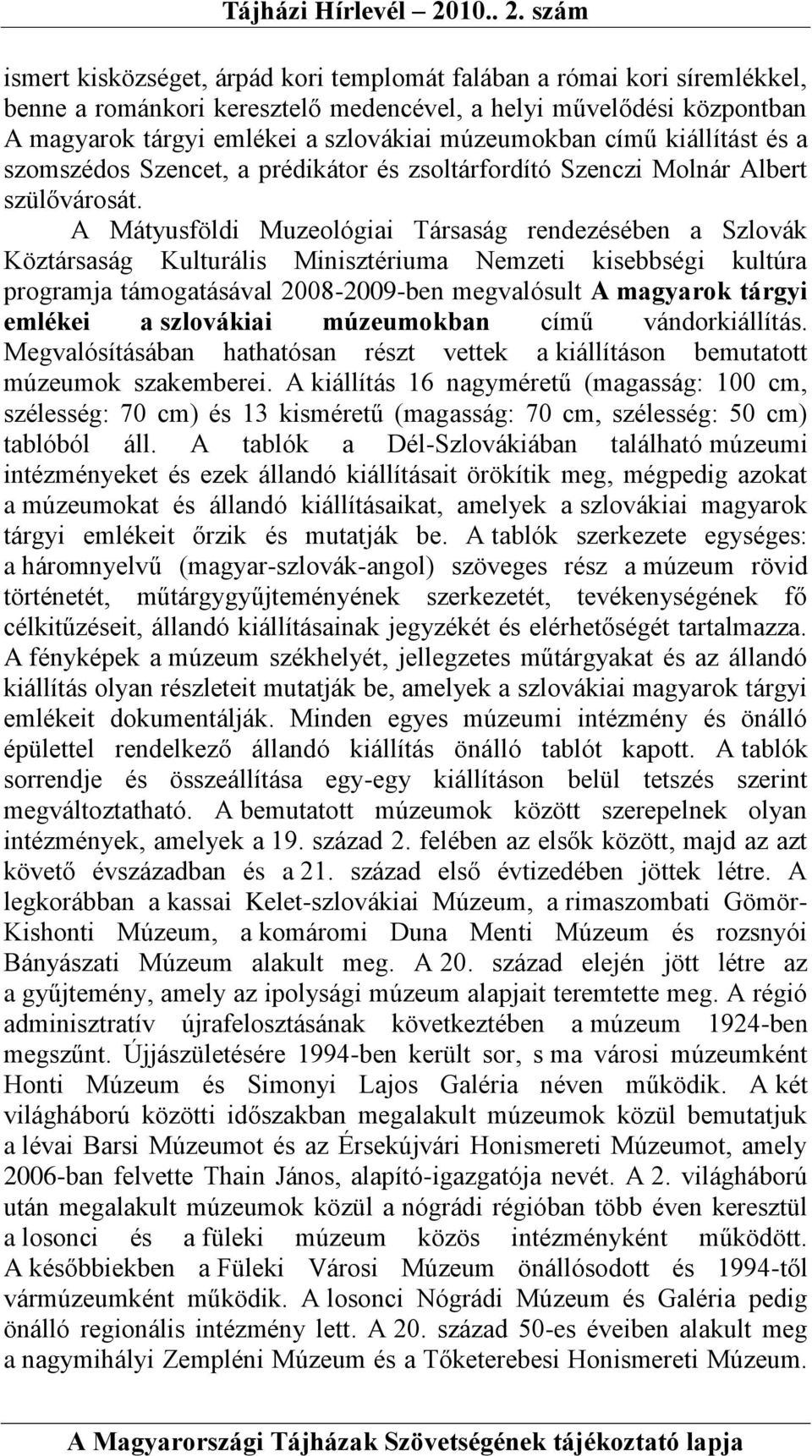 A Mátyusföldi Muzeológiai Társaság rendezésében a Szlovák Köztársaság Kulturális Minisztériuma Nemzeti kisebbségi kultúra programja támogatásával 2008-2009-ben megvalósult A magyarok tárgyi emlékei a