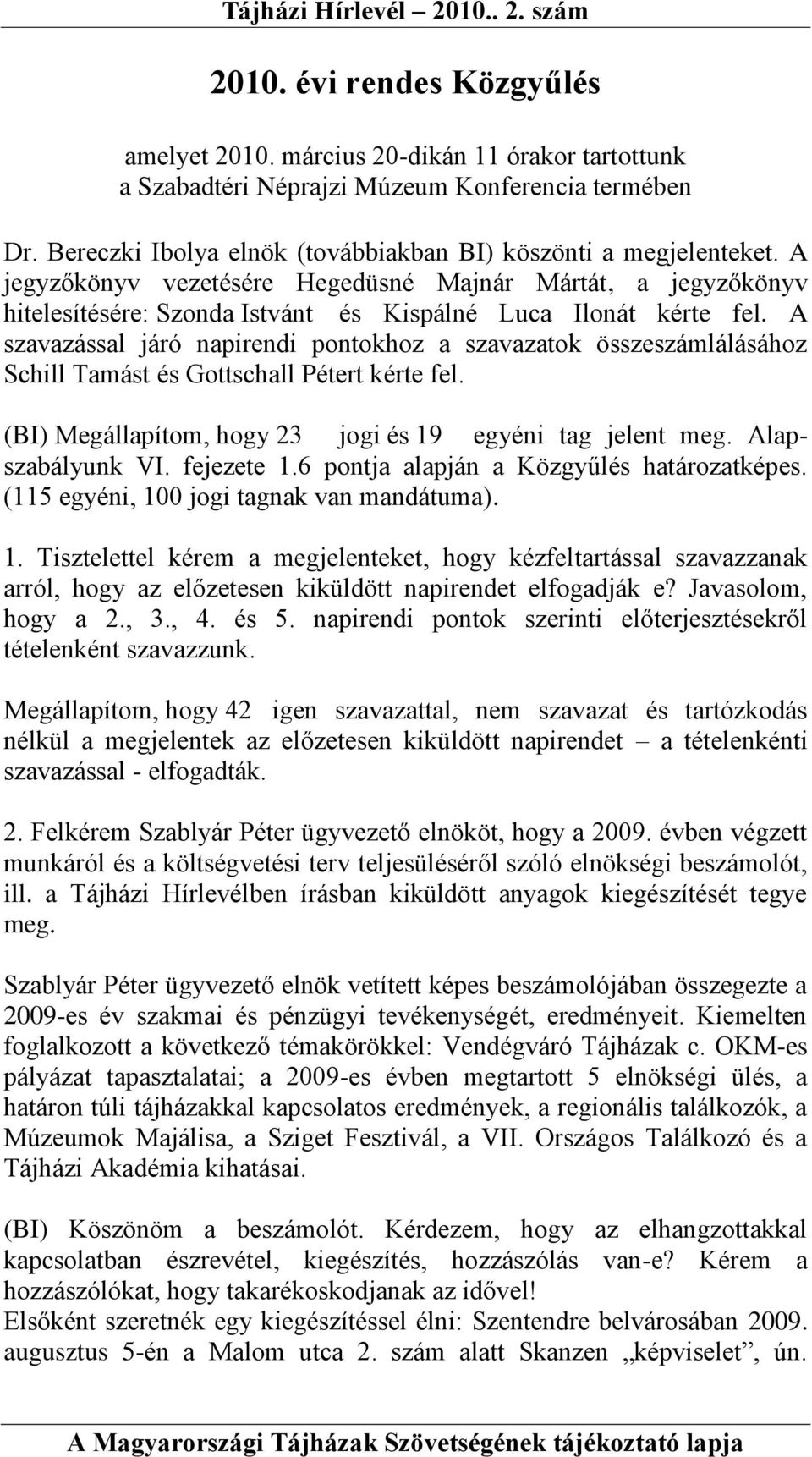 A szavazással járó napirendi pontokhoz a szavazatok összeszámlálásához Schill Tamást és Gottschall Pétert kérte fel. (BI) Megállapítom, hogy 23 jogi és 19 egyéni tag jelent meg. Alapszabályunk VI.