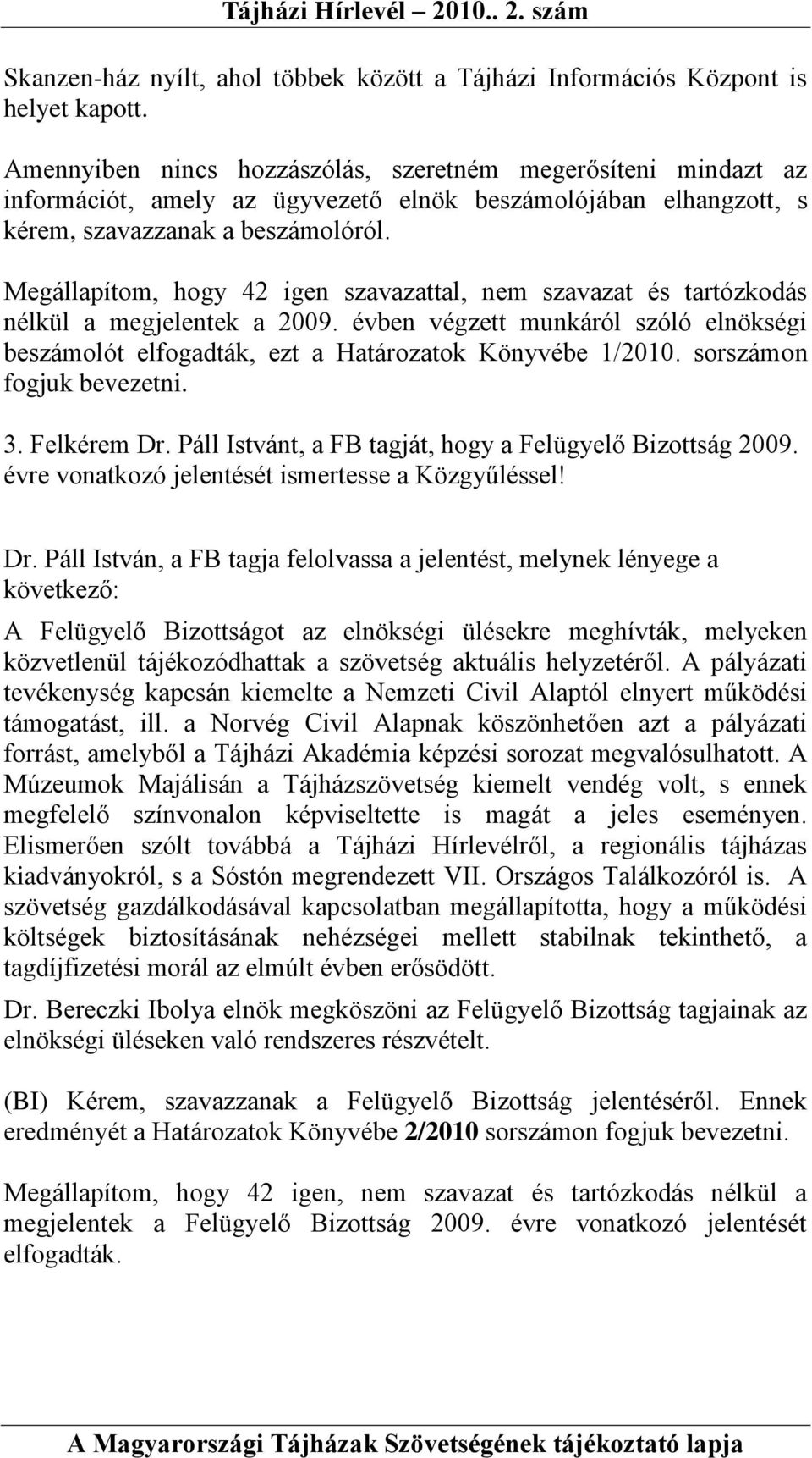 Megállapítom, hogy 42 igen szavazattal, nem szavazat és tartózkodás nélkül a megjelentek a 2009. évben végzett munkáról szóló elnökségi beszámolót elfogadták, ezt a Határozatok Könyvébe 1/2010.