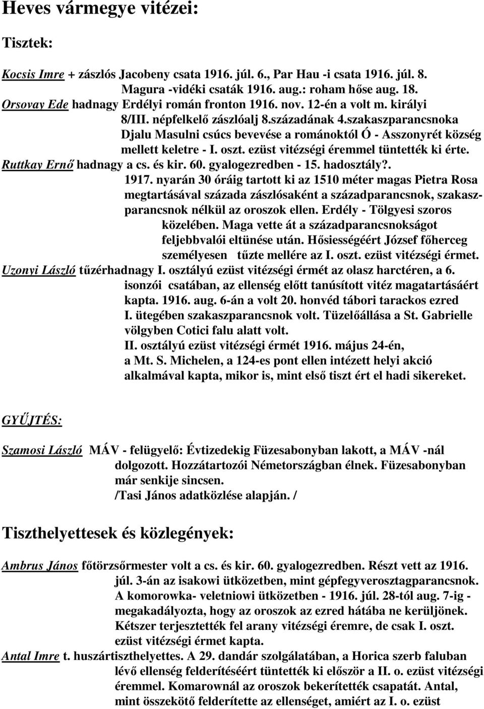 szakaszparancsnoka Djalu Masulni csúcs bevevése a románoktól Ó - Asszonyrét község mellett keletre - I. oszt. ezüst vitézségi éremmel tüntették ki érte. Ruttkay Ernő hadnagy a cs. és kir. 60.