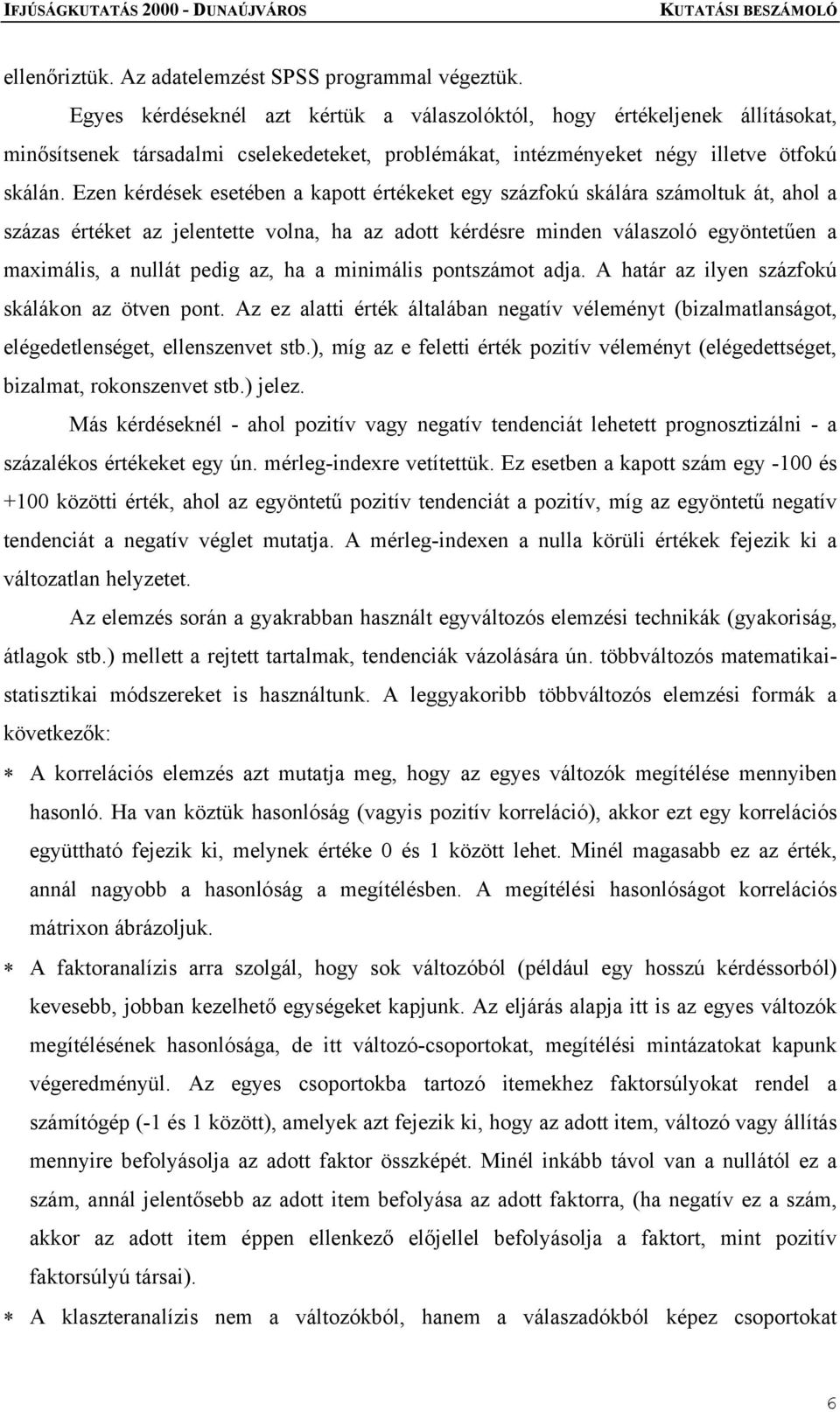 Ezen kérdések esetében a kapott értékeket egy százfokú skálára számoltuk át, ahol a százas értéket az jelentette volna, ha az adott kérdésre minden válaszoló egyöntetűen a maximális, a nullát pedig