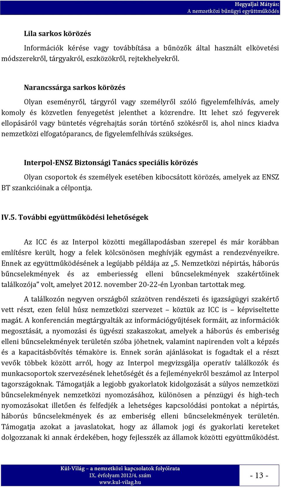 Itt lehet szó fegyverek ellopásáról vagy büntetés végrehajtás során történő szökésről is, ahol nincs kiadva nemzetközi elfogatóparancs, de figyelemfelhívás szükséges.