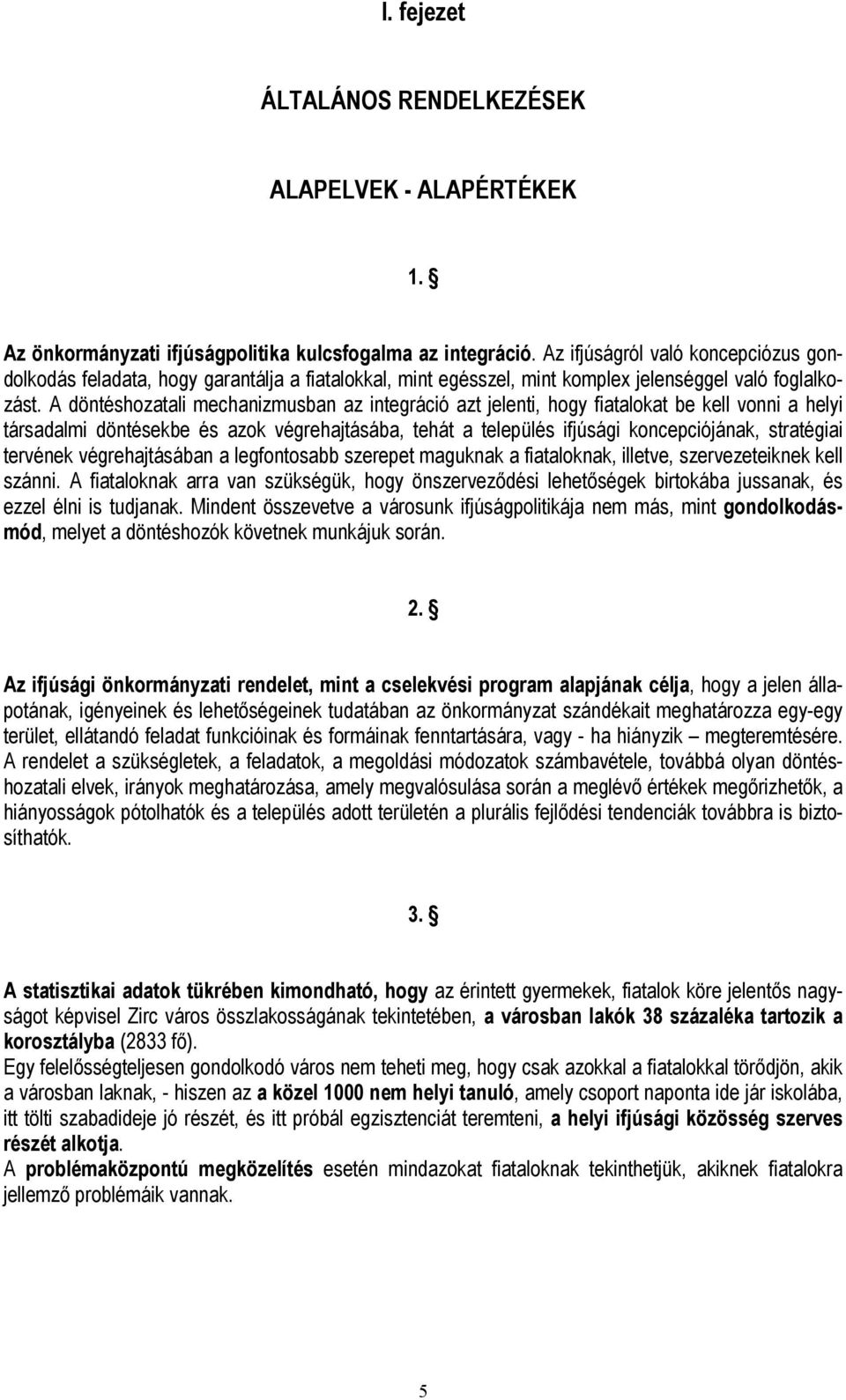 A döntéshozatali mechanizmusban az integráció azt jelenti, hogy fiatalokat be kell vonni a helyi társadalmi döntésekbe és azok végrehajtásába, tehát a település ifjúsági koncepciójának, stratégiai