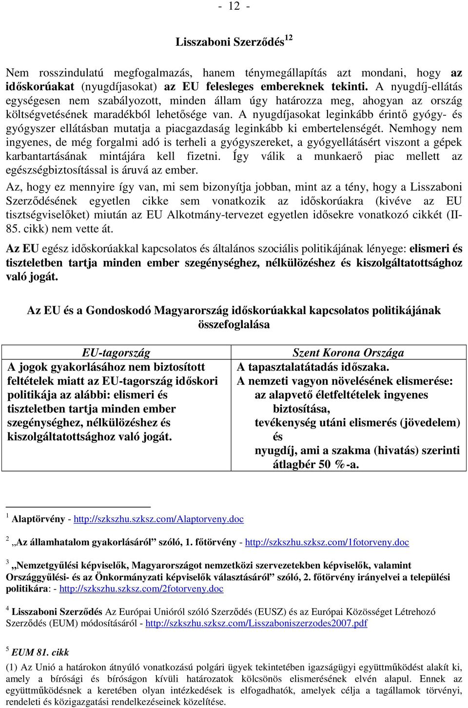 A nyugdíjasokat leginkább érintı gyógy- és gyógyszer ellátásban mutatja a piacgazdaság leginkább ki embertelenségét.