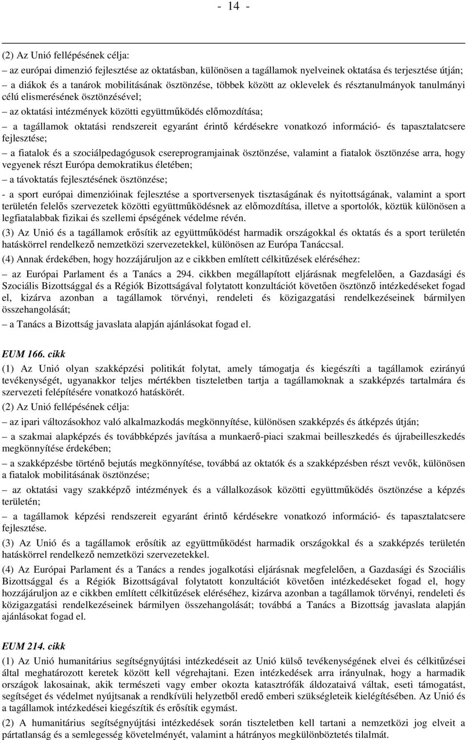 érintı kérdésekre vonatkozó információ- és tapasztalatcsere fejlesztése; a fiatalok és a szociálpedagógusok csereprogramjainak ösztönzése, valamint a fiatalok ösztönzése arra, hogy vegyenek részt