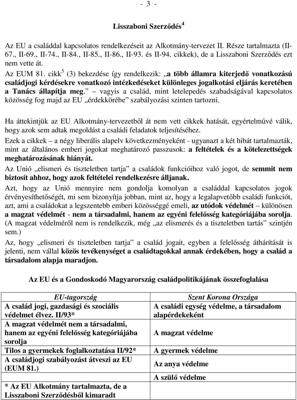 cikk 5 (3) bekezdése így rendelkezik: a több államra kiterjedı vonatkozású családjogi kérdésekre vonatkozó intézkedéseket különleges jogalkotási eljárás keretében a Tanács állapítja meg.