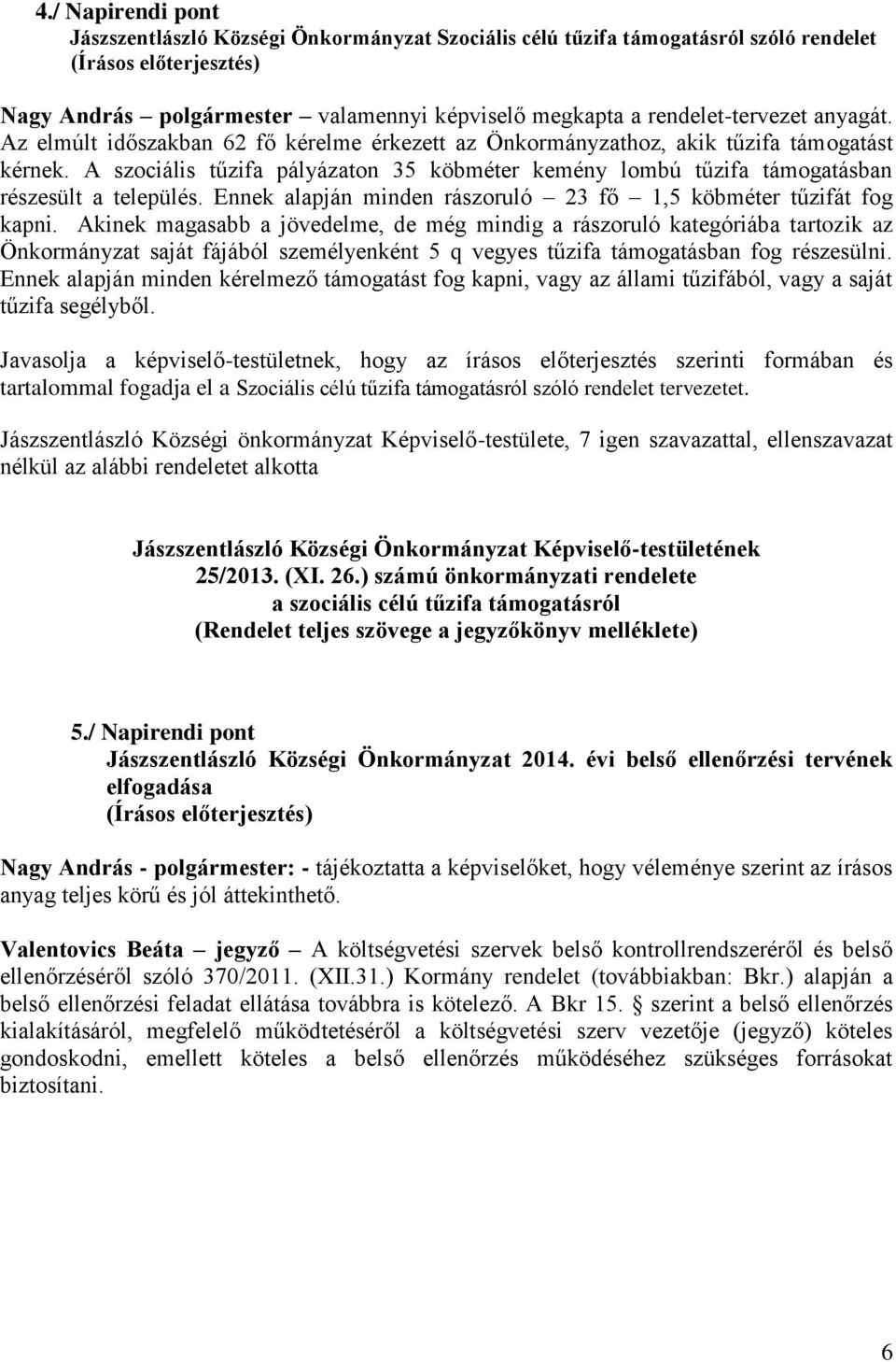 A szociális tűzifa pálázaton 35 köbméter ke lombú tűzifa támogatásban részesült a település. Ennek alapján minden rászoruló 23 fő 1,5 köbméter tűzifát fog kapni.