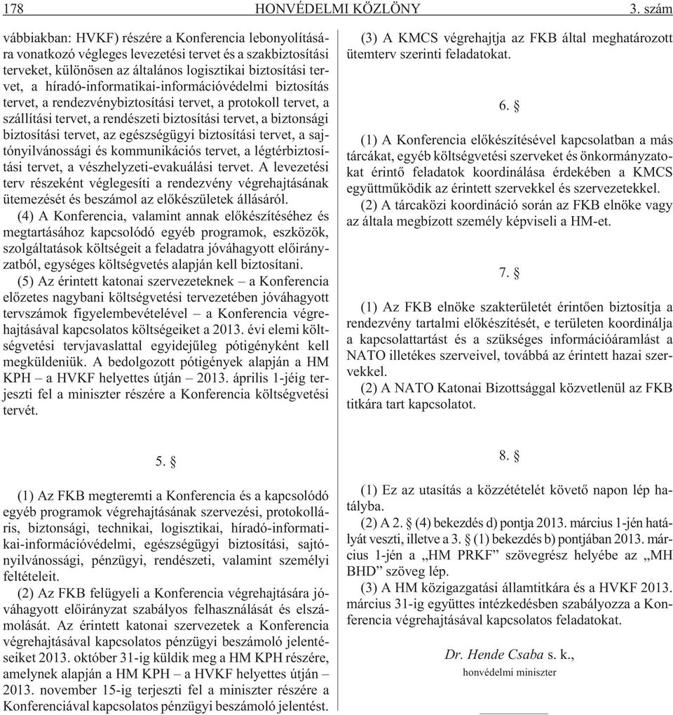 híradó-informatikai-információvédelmi biztosítás tervet, a rendezvénybiztosítási tervet, a protokoll tervet, a szállítási tervet, a rendészeti biztosítási tervet, a biztonsági biztosítási tervet, az