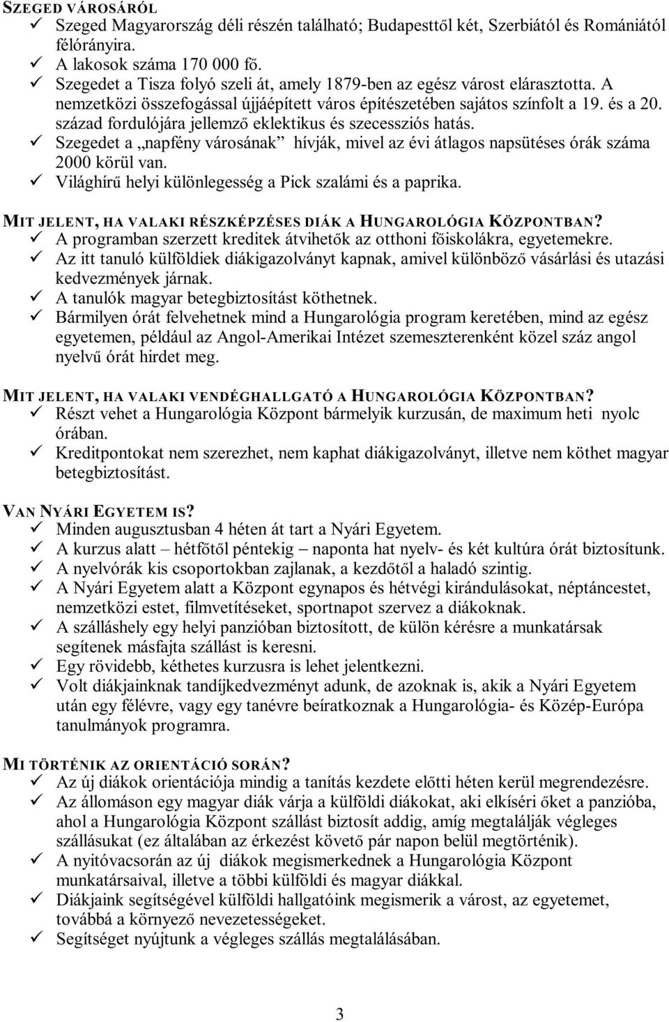 század fordulójára jellemz eklektikus és szecessziós hatás. Szegedet a napfény városának hívják, mivel az évi átlagos napsütéses órák száma 2000 körül van.