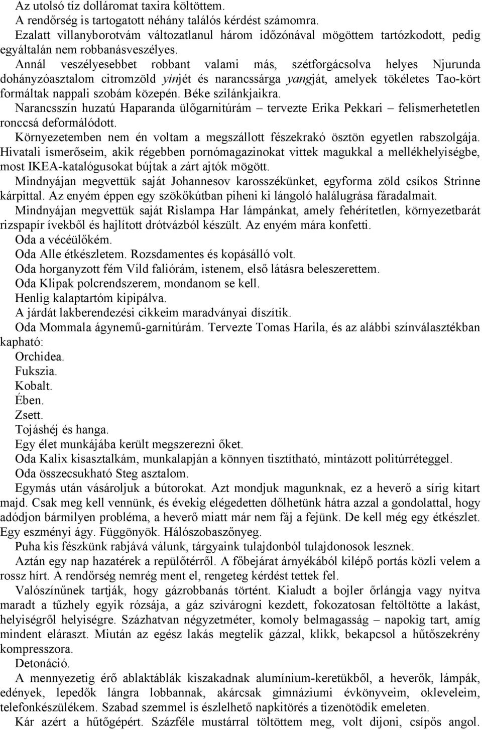 Annál veszélyesebbet robbant valami más, szétforgácsolva helyes Njurunda dohányzóasztalom citromzöld yinjét és narancssárga yangját, amelyek tökéletes Tao-kört formáltak nappali szobám közepén.