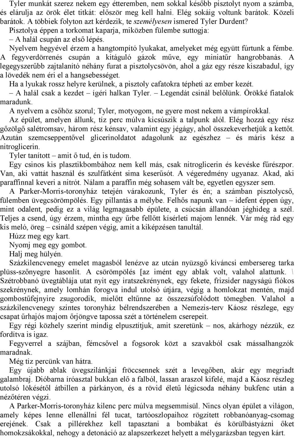 Nyelvem hegyével érzem a hangtompító lyukakat, amelyeket még együtt fúrtunk a fémbe. A fegyverdörrenés csupán a kitáguló gázok műve, egy miniatűr hangrobbanás.