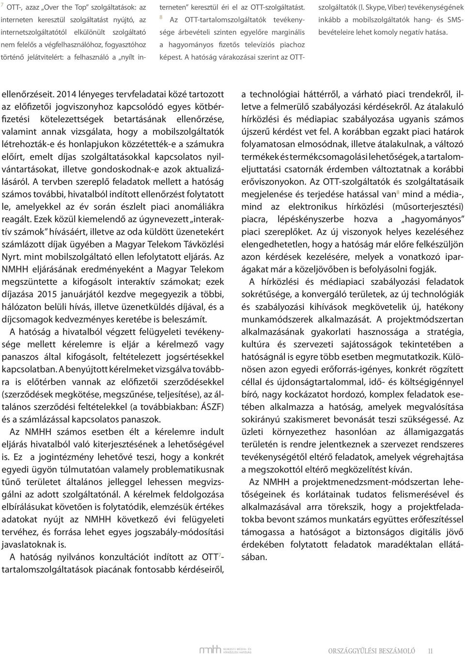 8 Az OTT-tartalomszolgáltatók tevékenysége árbevételi szinten egyelőre marginális a hagyományos fizetős televíziós piachoz képest. A hatóság várakozásai szerint az OTTszolgáltatók (l.