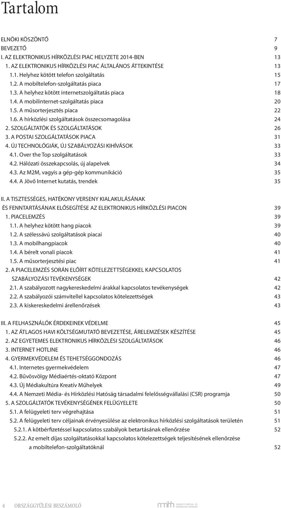 A hírközlési szolgáltatások összecsomagolása 24 2. SZOLGÁLTATÓK ÉS SZOLGÁLTATÁSOK 26 3. A POSTAI SZOLGÁLTATÁSOK PIACA 31 4. ÚJ TECHNOLÓGIÁK, ÚJ SZABÁLYOZÁSI KIHÍVÁSOK 33 4.1. Over the Top szolgáltatások 33 4.