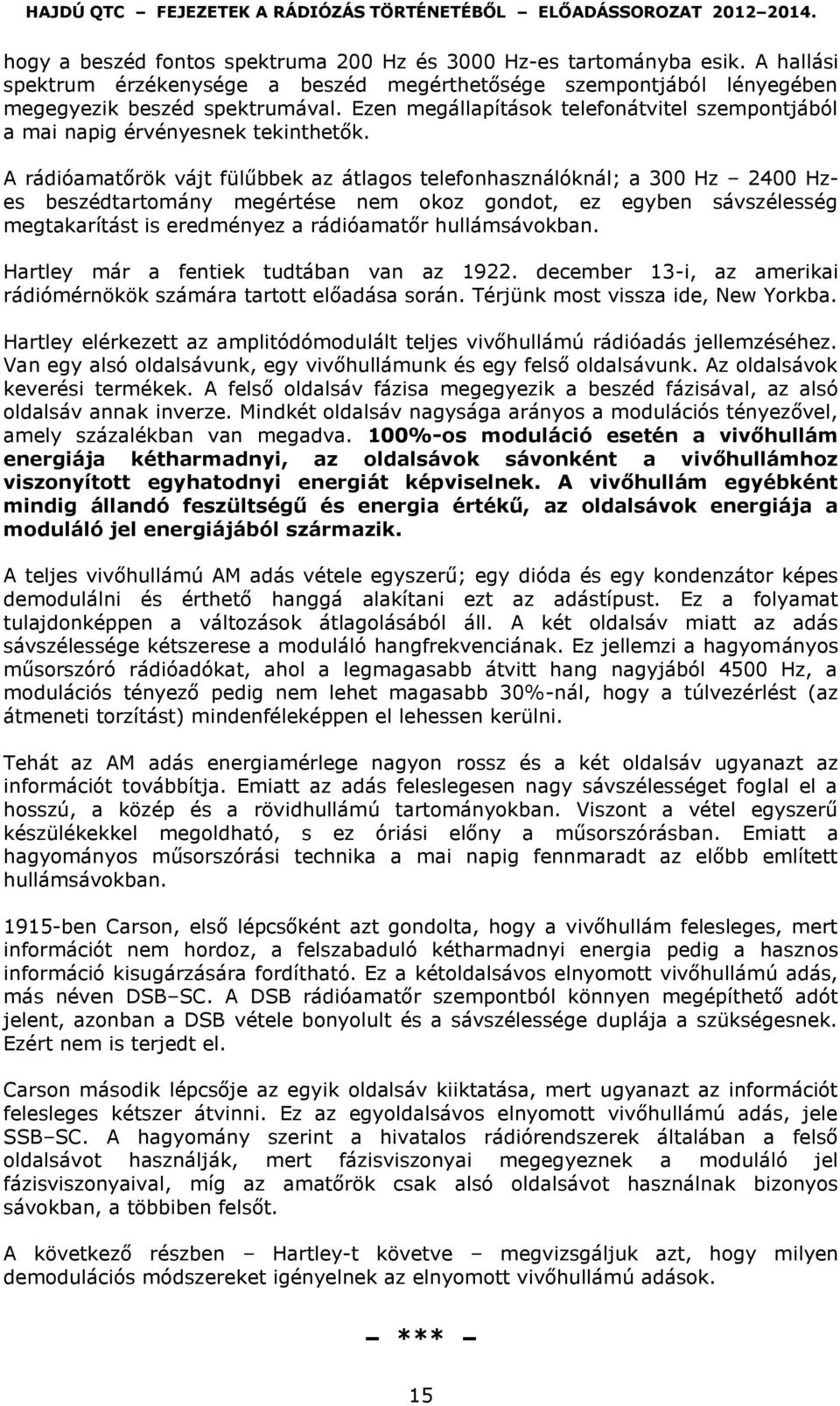 A rádióamatőrök vájt fülűbbek az átlagos telefonhasználóknál; a 300 Hz 2400 Hzes beszédtartomány megértése nem okoz gondot, ez egyben sávszélesség megtakarítást is eredményez a rádióamatőr