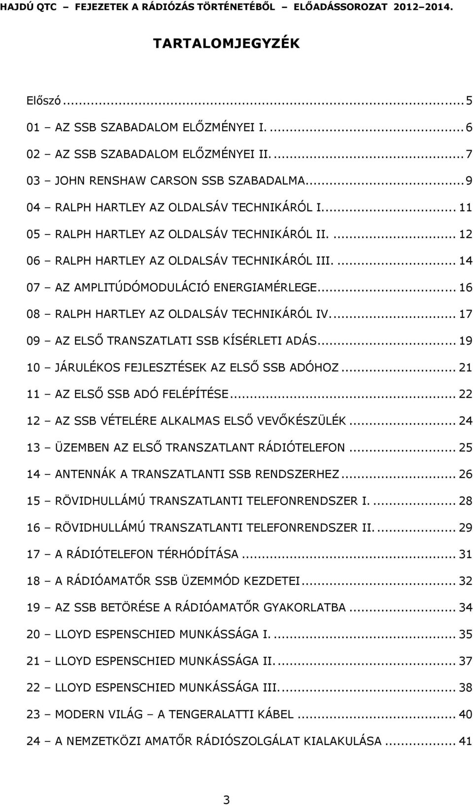 ... 17 09 AZ ELSŐ TRANSZATLATI SSB KÍSÉRLETI ADÁS... 19 10 JÁRULÉKOS FEJLESZTÉSEK AZ ELSŐ SSB ADÓHOZ... 21 11 AZ ELSŐ SSB ADÓ FELÉPÍTÉSE... 22 12 AZ SSB VÉTELÉRE ALKALMAS ELSŐ VEVŐKÉSZÜLÉK.