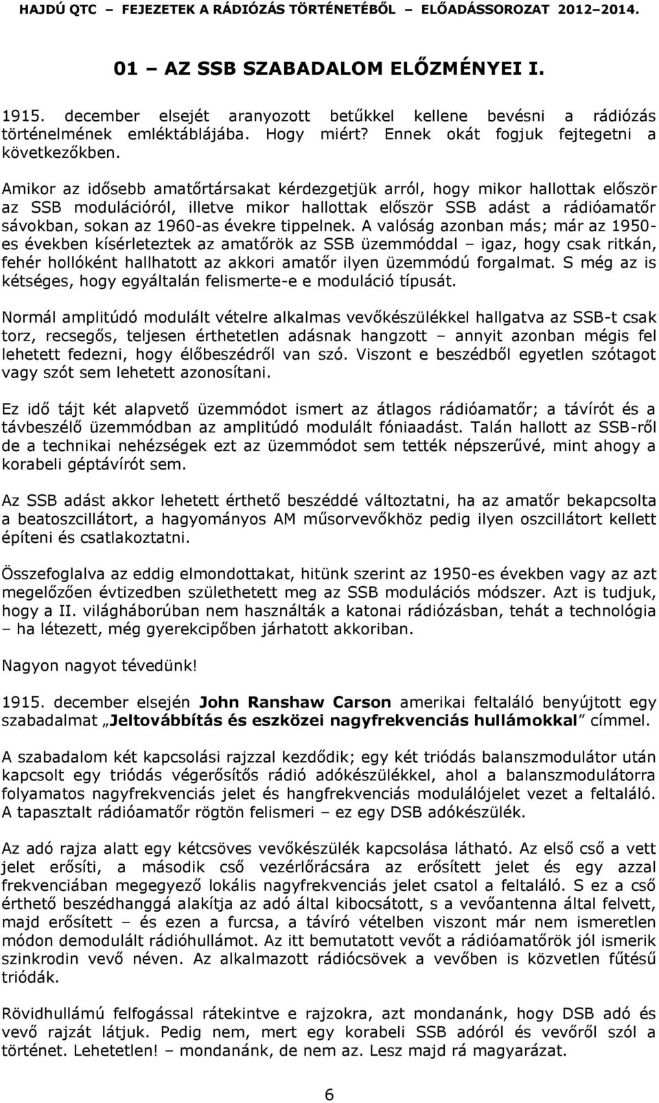 tippelnek. A valóság azonban más; már az 1950- es években kísérleteztek az amatőrök az SSB üzemmóddal igaz, hogy csak ritkán, fehér hollóként hallhatott az akkori amatőr ilyen üzemmódú forgalmat.