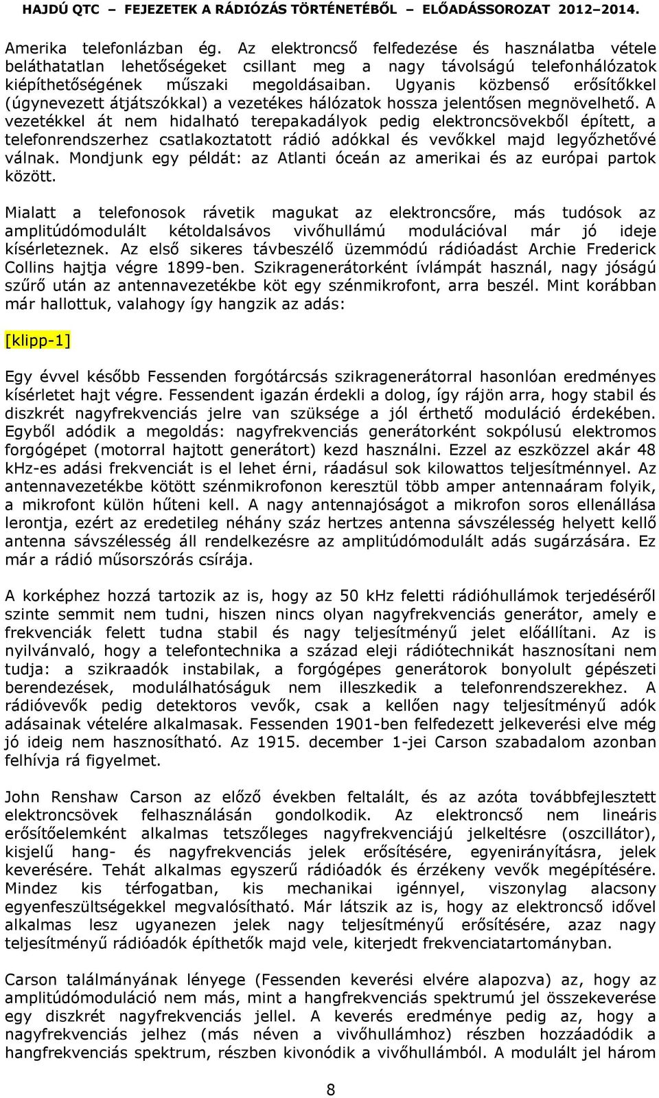 A vezetékkel át nem hidalható terepakadályok pedig elektroncsövekből épített, a telefonrendszerhez csatlakoztatott rádió adókkal és vevőkkel majd legyőzhetővé válnak.