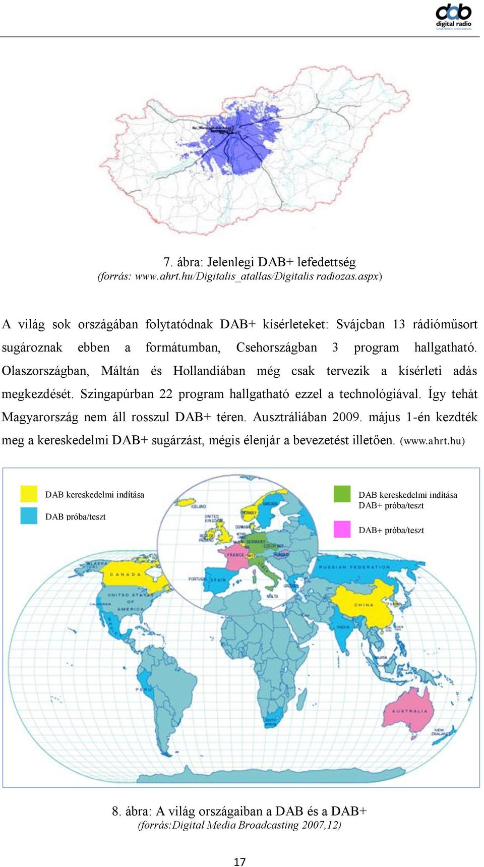 Olaszországban, Máltán és Hollandiában még csak tervezik a kísérleti adás megkezdését. Szingapúrban 22 program hallgatható ezzel a technológiával.