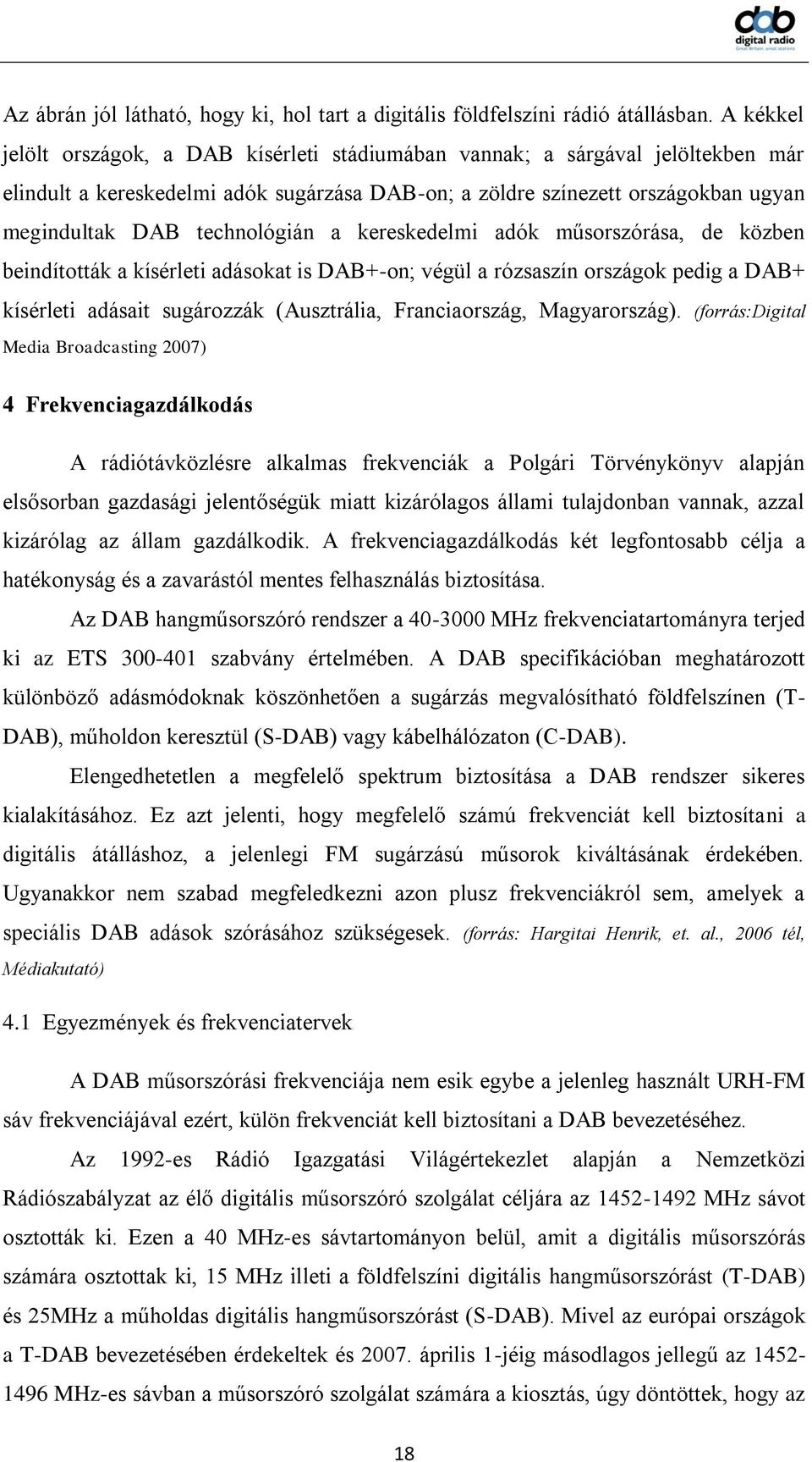 technológián a kereskedelmi adók műsorszórása, de közben beindították a kísérleti adásokat is DAB+-on; végül a rózsaszín országok pedig a DAB+ kísérleti adásait sugározzák (Ausztrália, Franciaország,