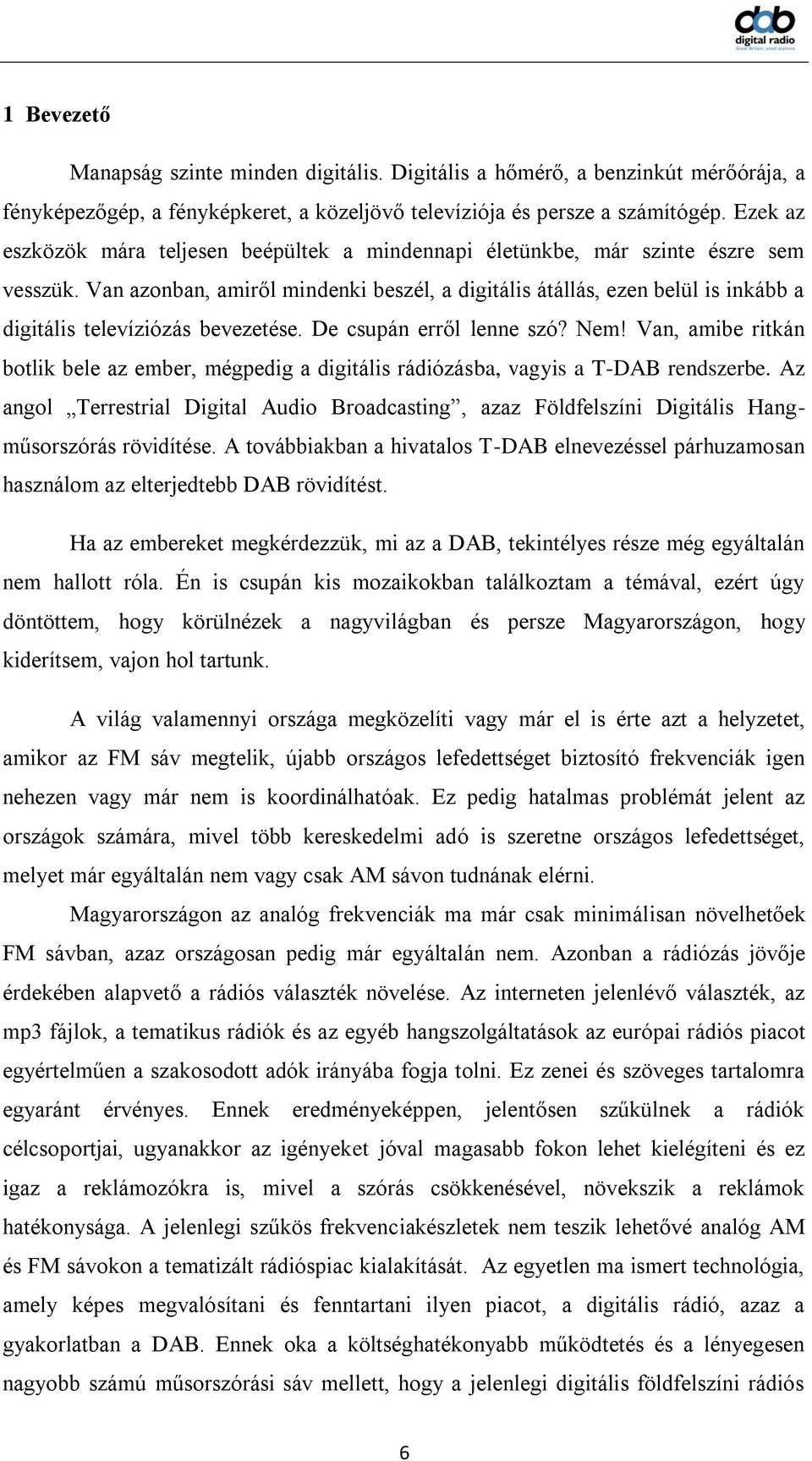 Van azonban, amiről mindenki beszél, a digitális átállás, ezen belül is inkább a digitális televíziózás bevezetése. De csupán erről lenne szó? Nem!