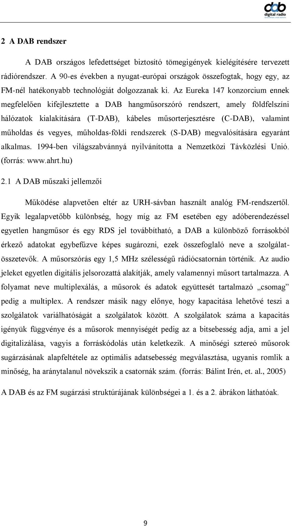 Az Eureka 147 konzorcium ennek megfelelően kifejlesztette a DAB hangműsorszóró rendszert, amely földfelszíni hálózatok kialakítására (T-DAB), kábeles műsorterjesztésre (C-DAB), valamint műholdas és