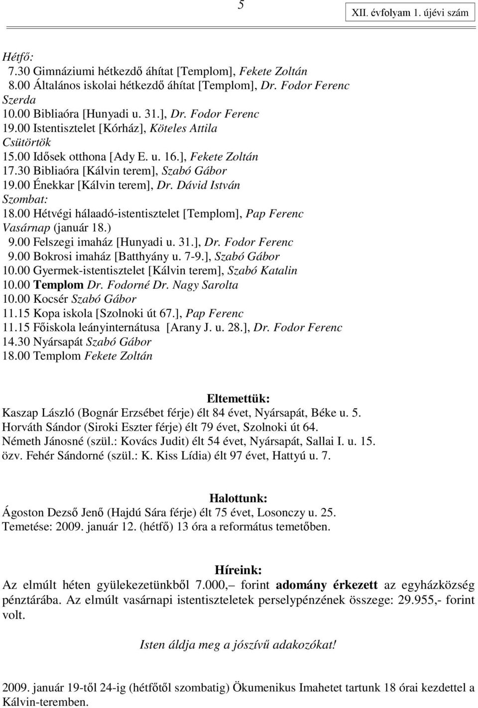 00 Énekkar [Kálvin terem], Dr. Dávid István Szombat: 18.00 Hétvégi hálaadó-istentisztelet [Templom], Pap Ferenc Vasárnap (január 18.) 9.00 Felszegi imaház [Hunyadi u. 31.], Dr. Fodor Ferenc 9.