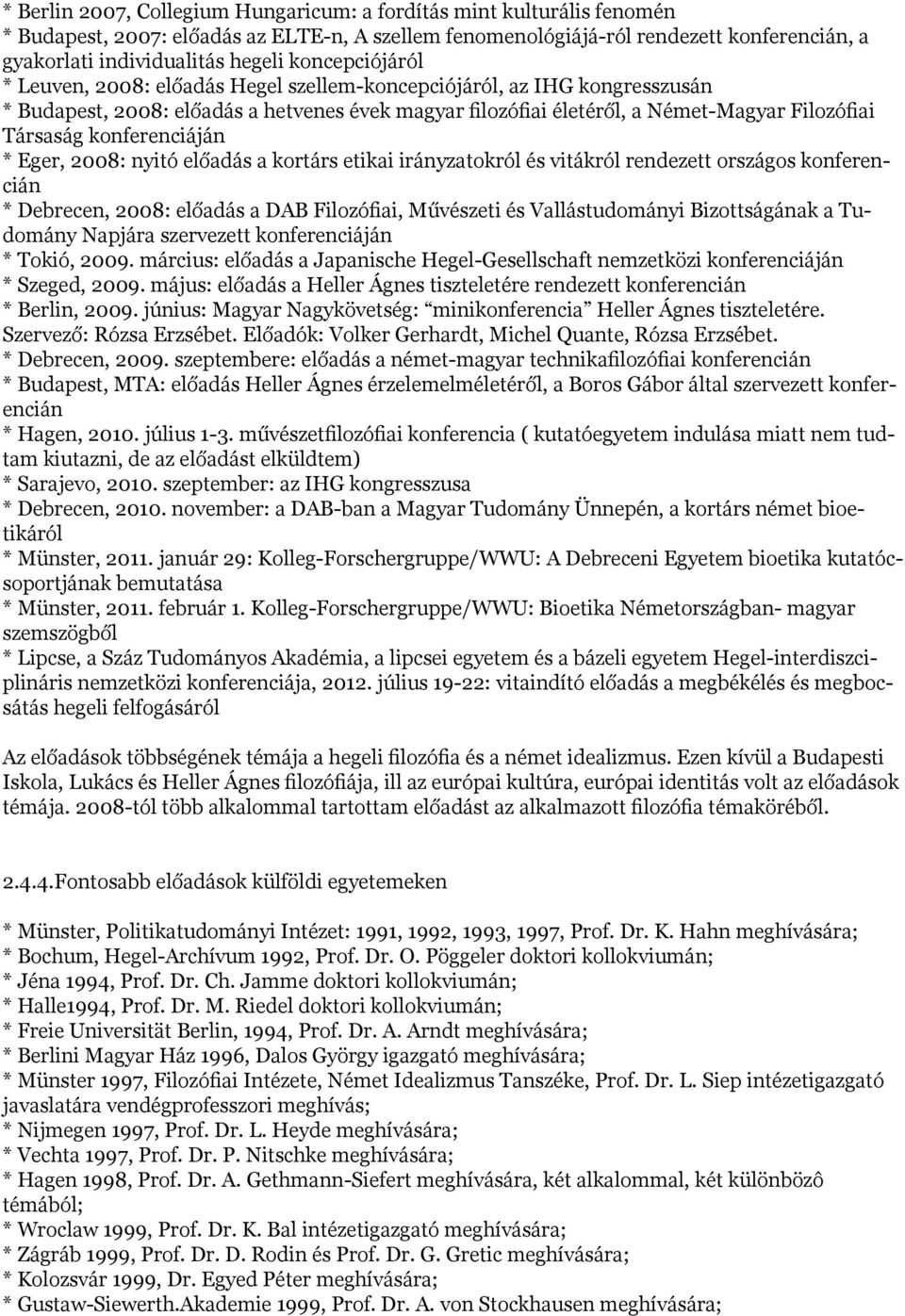 konferenciáján * Eger, 2008: nyitó előadás a kortárs etikai irányzatokról és vitákról rendezett országos konferencián * Debrecen, 2008: előadás a DAB Filozófiai, Művészeti és Vallástudományi