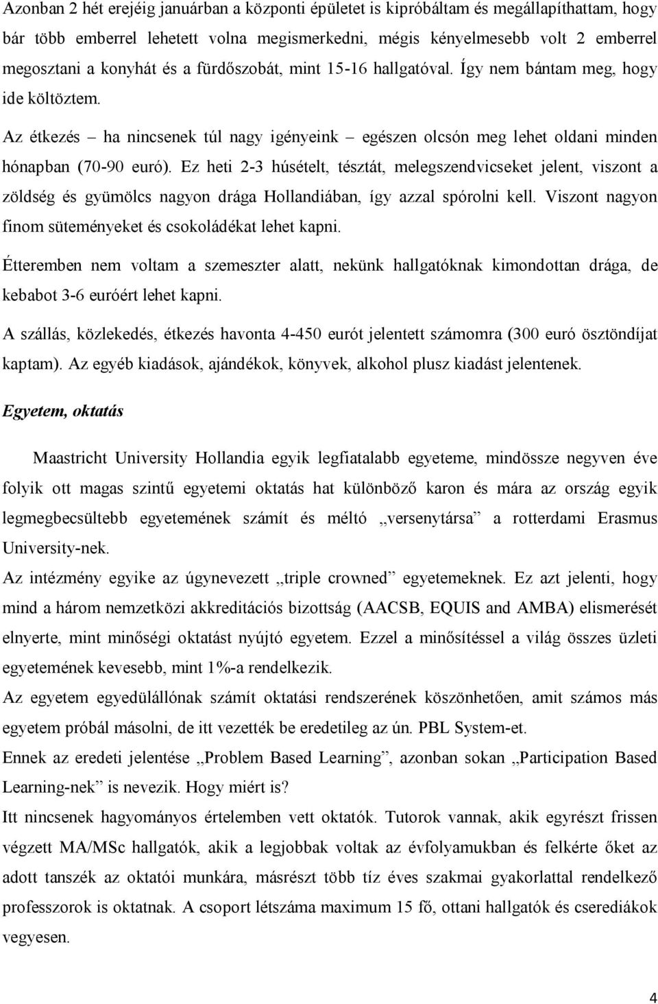 Ez heti 2-3 húsételt, tésztát, melegszendvicseket jelent, viszont a zöldség és gyümölcs nagyon drága Hollandiában, így azzal spórolni kell.