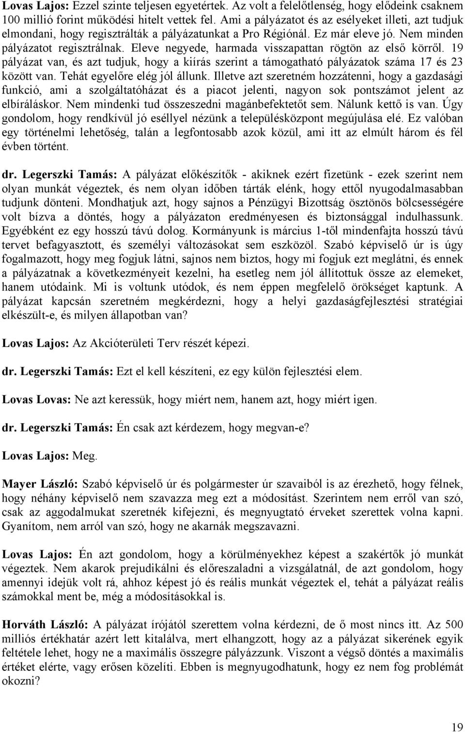 Eleve negyede, harmada visszapattan rögtön az első körről. 19 pályázat van, és azt tudjuk, hogy a kiírás szerint a támogatható pályázatok száma 17 és 23 között van. Tehát egyelőre elég jól állunk.