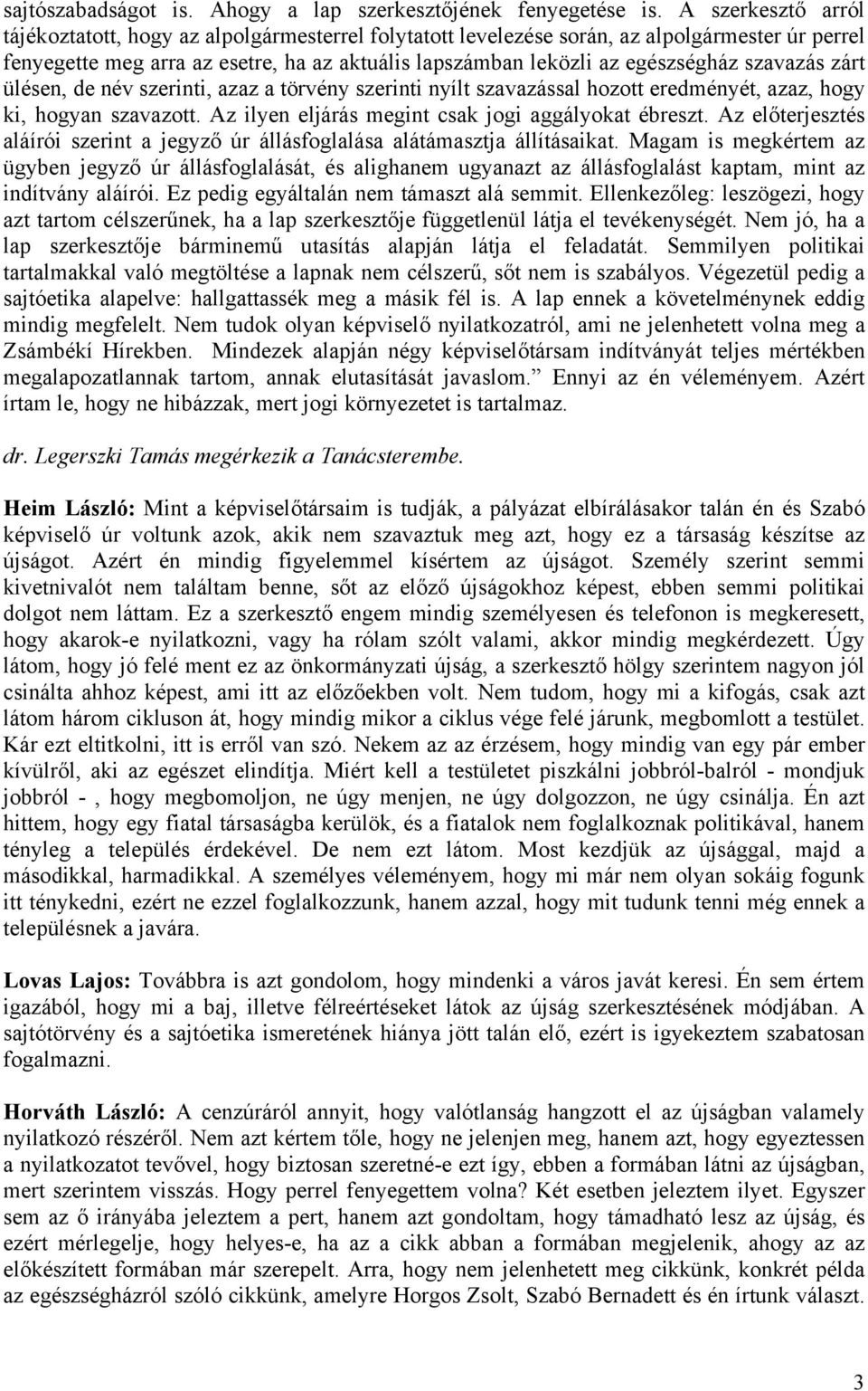 szavazás zárt ülésen, de név szerinti, azaz a törvény szerinti nyílt szavazással hozott eredményét, azaz, hogy ki, hogyan szavazott. Az ilyen eljárás megint csak jogi aggályokat ébreszt.