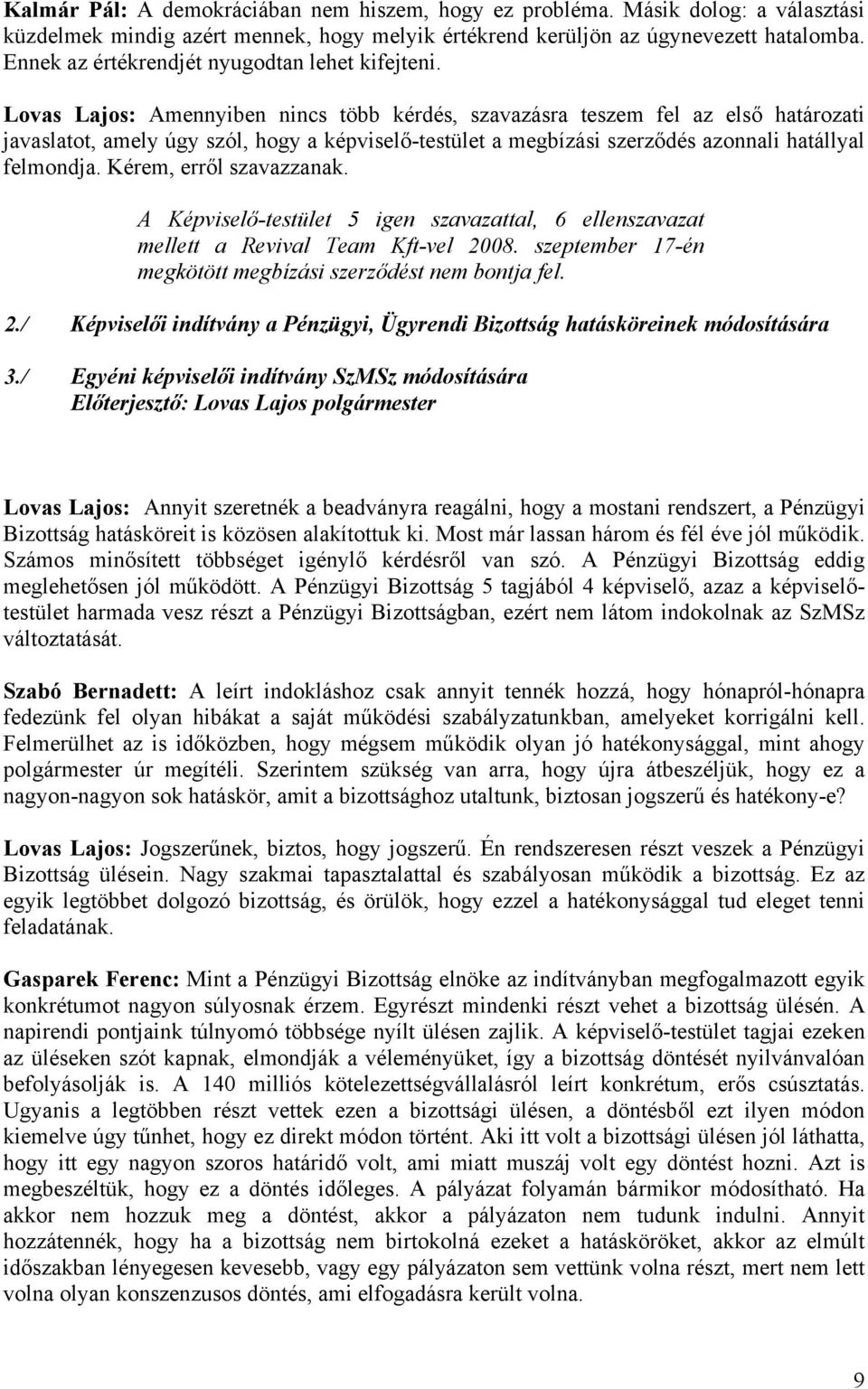 Lovas Lajos: Amennyiben nincs több kérdés, szavazásra teszem fel az első határozati javaslatot, amely úgy szól, hogy a képviselő-testület a megbízási szerződés azonnali hatállyal felmondja.