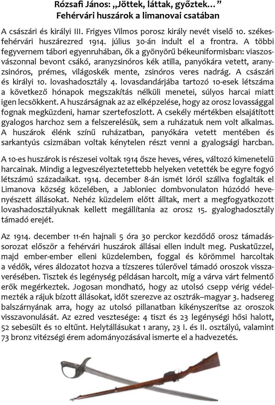 A többi fegyvernem tábori egyenruhában, ők a gyönyörű békeuniformisban: viaszosvászonnal bevont csákó, aranyzsinóros kék atilla, panyókára vetett, aranyzsinóros, prémes, világoskék mente, zsinóros