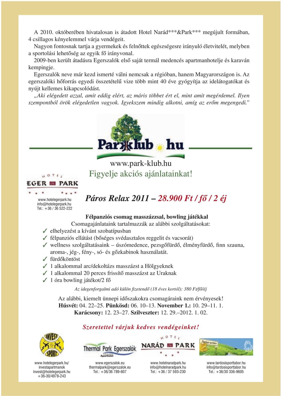 2009-ben került átadásra Egerszalók elsô saját termál medencés apartmanhotelje és karaván kempingje. Egerszalók neve már kezd ismerté válni nemcsak a régióban, hanem Magyarországon is.