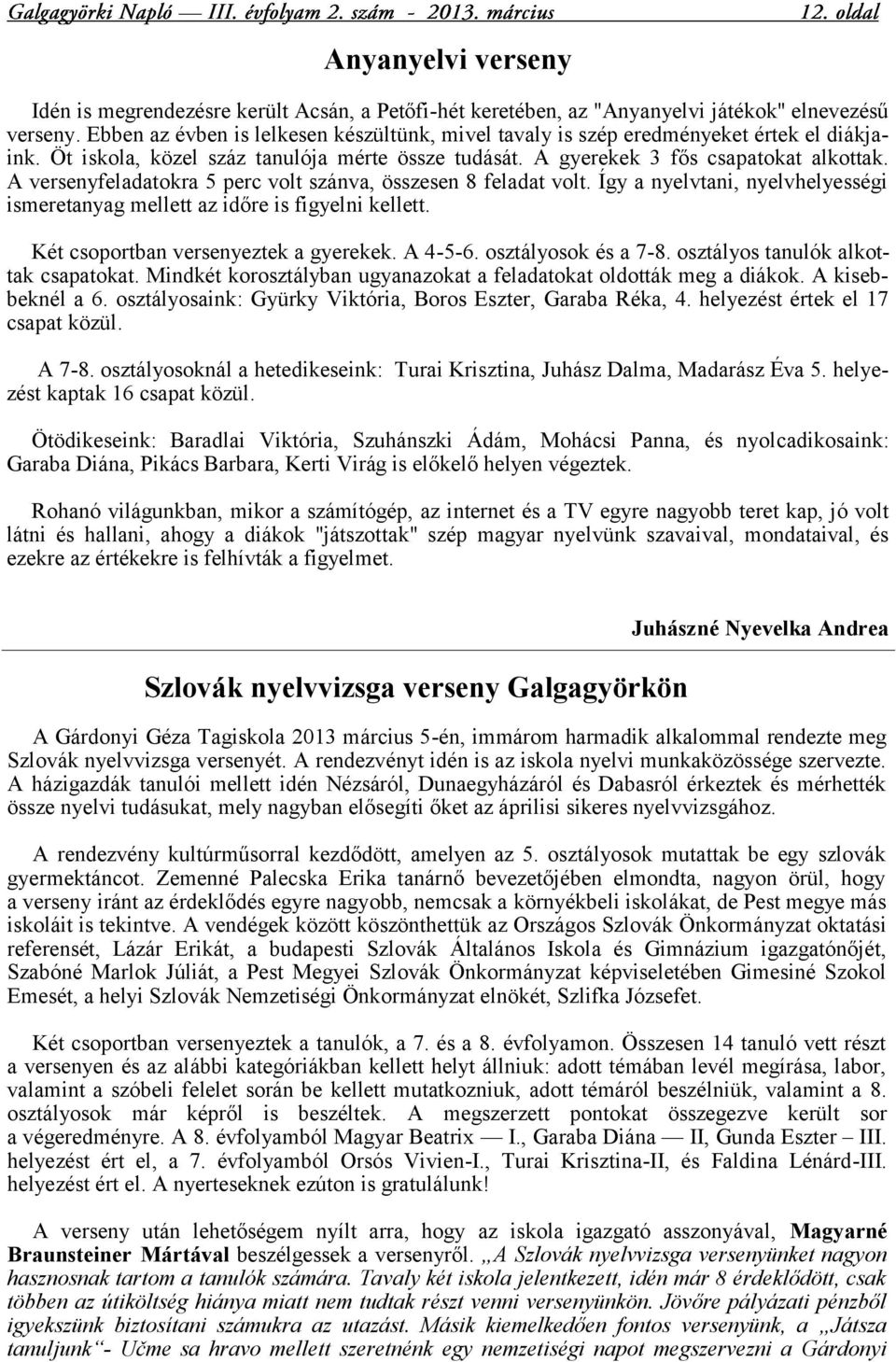 A versenyfeladatokra 5 perc volt szánva, összesen 8 feladat volt. Így a nyelvtani, nyelvhelyességi ismeretanyag mellett az időre is figyelni kellett. Két csoportban versenyeztek a gyerekek. A 4-5-6.