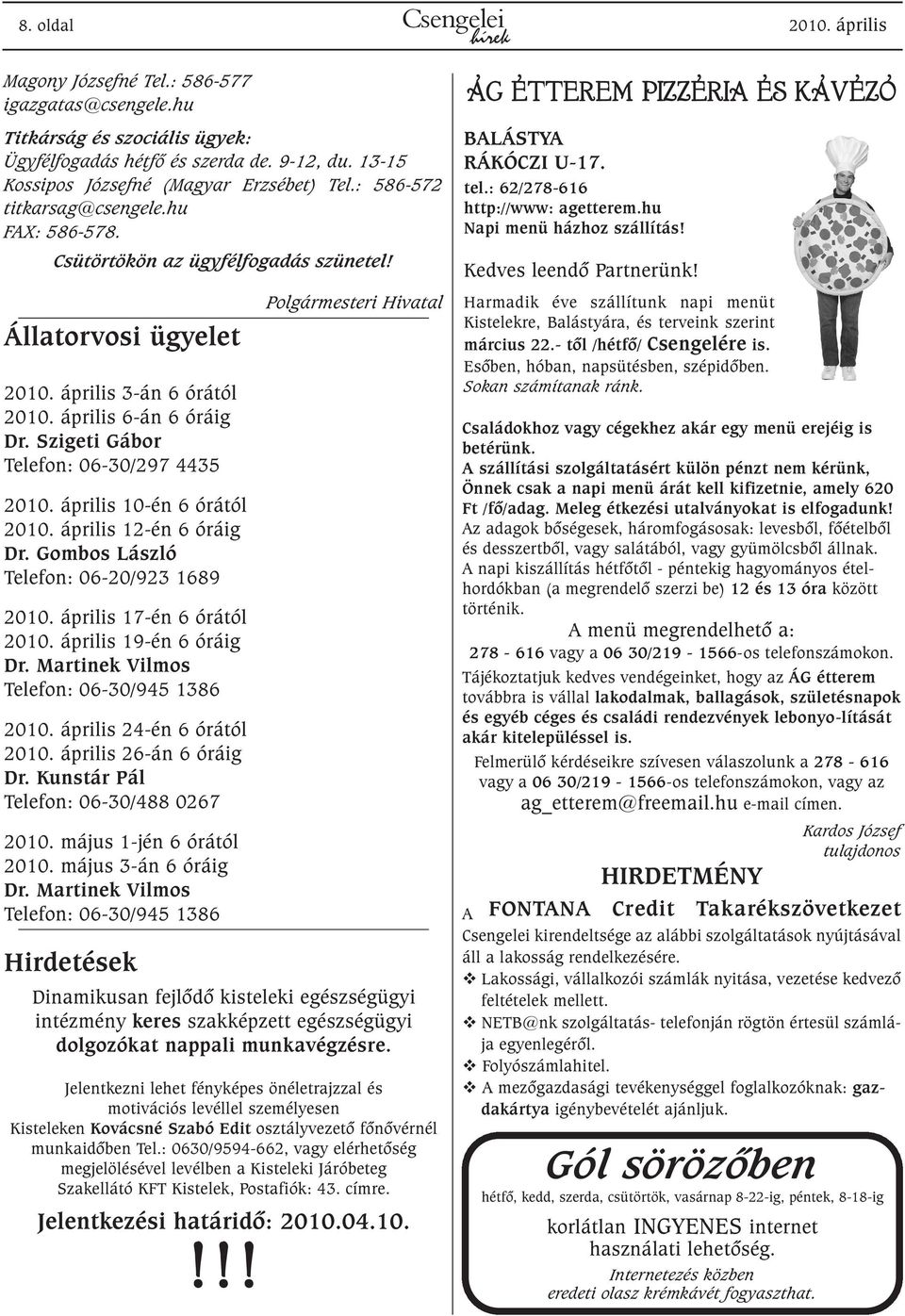 április 6-án 6 óráig Dr. Szigeti Gábor Telefon: 06-30/297 4435 2010. április 10-én 6 órától 2010. április 12-én 6 óráig Dr. Gombos László Telefon: 06-20/923 1689 2010. április 17-én 6 órától 2010.