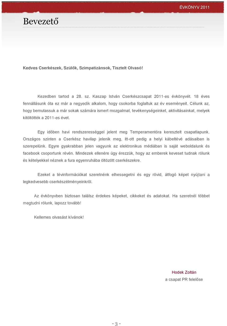 Célunk az, hogy bemutassuk a már sokak számára ismert mozgalmat, tevékenységeinket, aktivitásainkat, melyek kitöltötték a 2011-es évet.